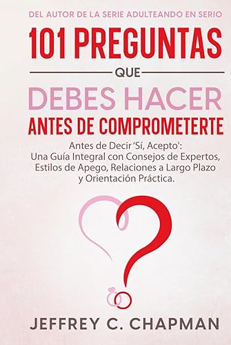 101 Preguntas que Debes Hacer Antes de Comprometerte: Antes de Decir ‘Sí, Acepto': Una Guía Integral con Consejos de Expertos, Estilos de Apego, Relaciones a Largo Plazo y Orientación Práctica