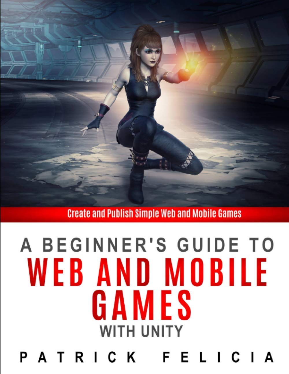 A Beginner's Guide to Web and Mobile Games with Unity: Create and publish simple web and mobile games