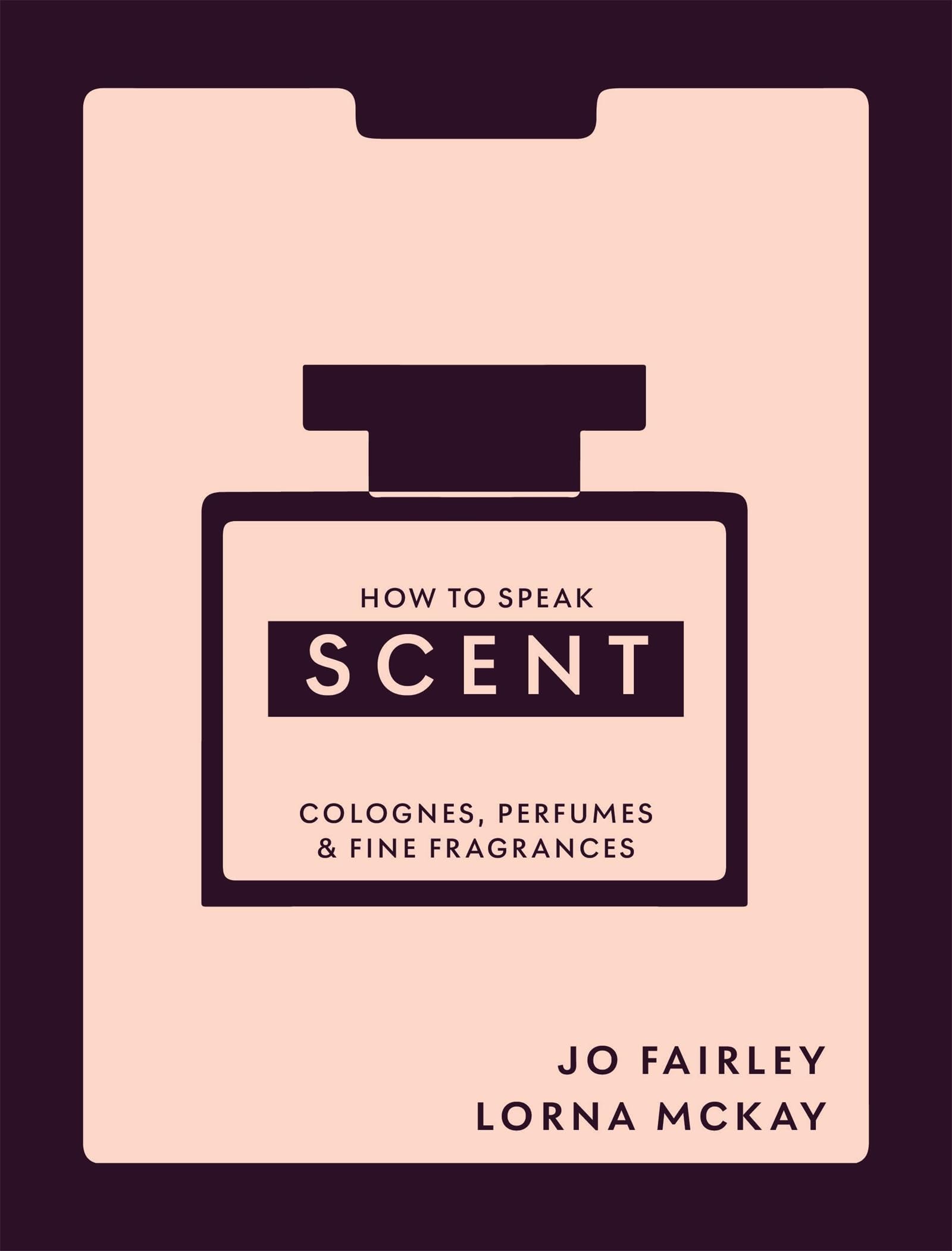 How to Speak Scent: Discover the language of colognes, perfumes and fine fragrances