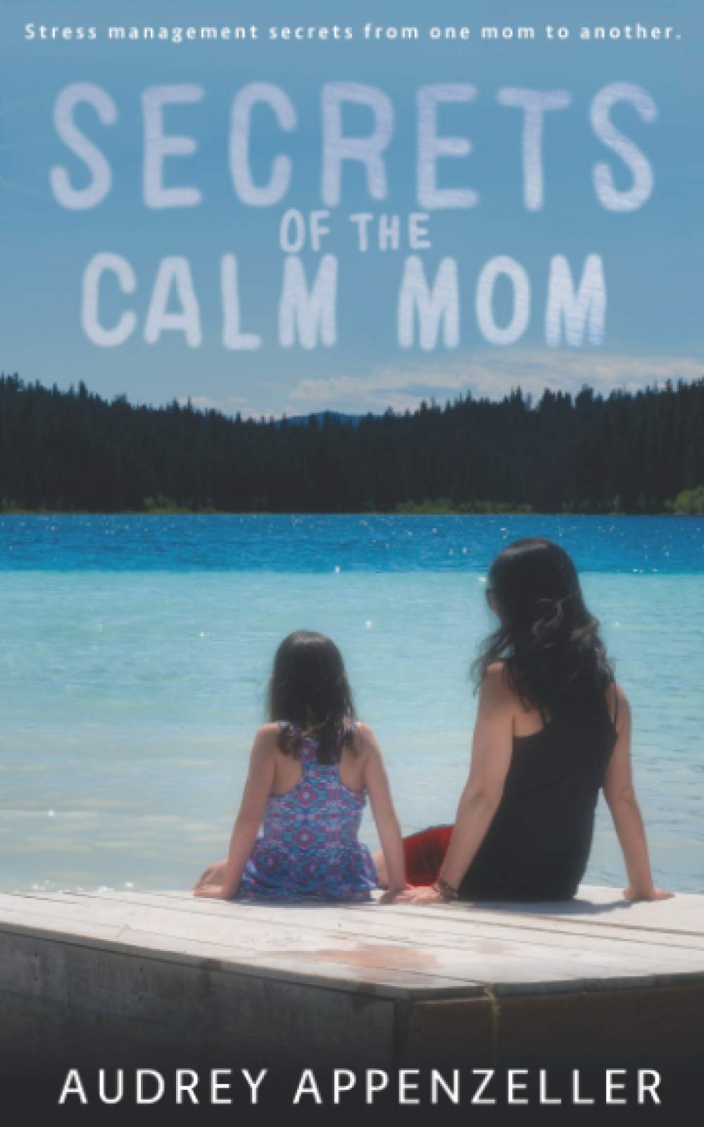 Secrets of the Calm Mom: Stress Management Secrets from One Mom to Another