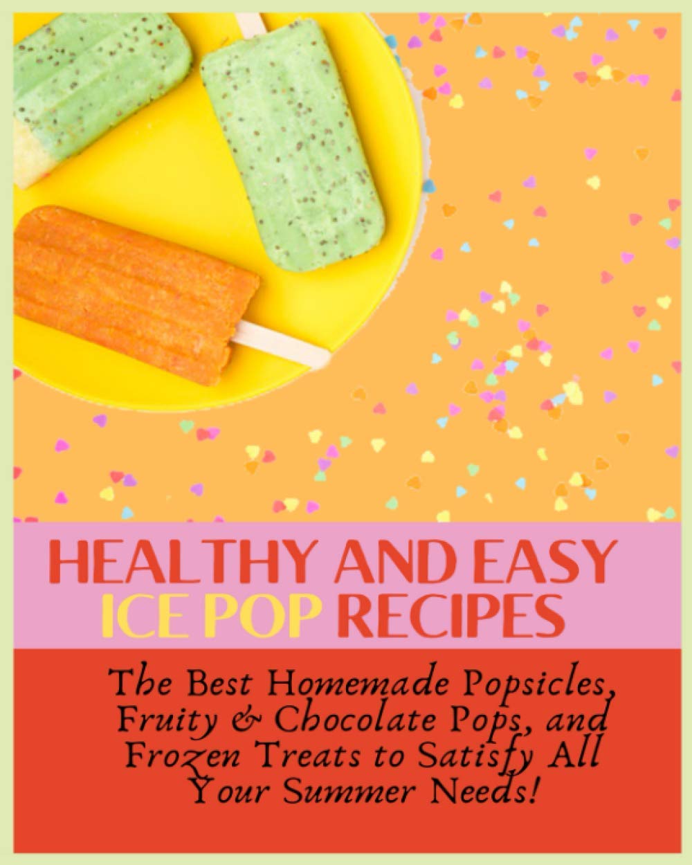 Paperback - Healthy and Easy Ice Pop Recipes: The Best Homemade Popsicles, Fruity & Chocolate Pops, and Frozen Treats to Satisfy All Your Summer Needs!
