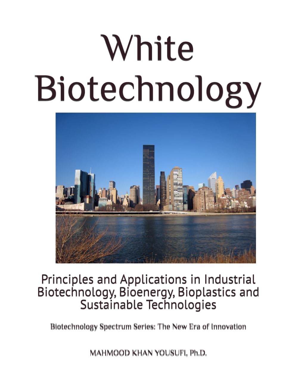 White Biotechnology: Principles and Applications in Industrial Biotechnology, Bioenergy, Bioplastics and Sustainable Technologies: 4 (Biotechnology Spectrum Series: The New Era of Innovation)