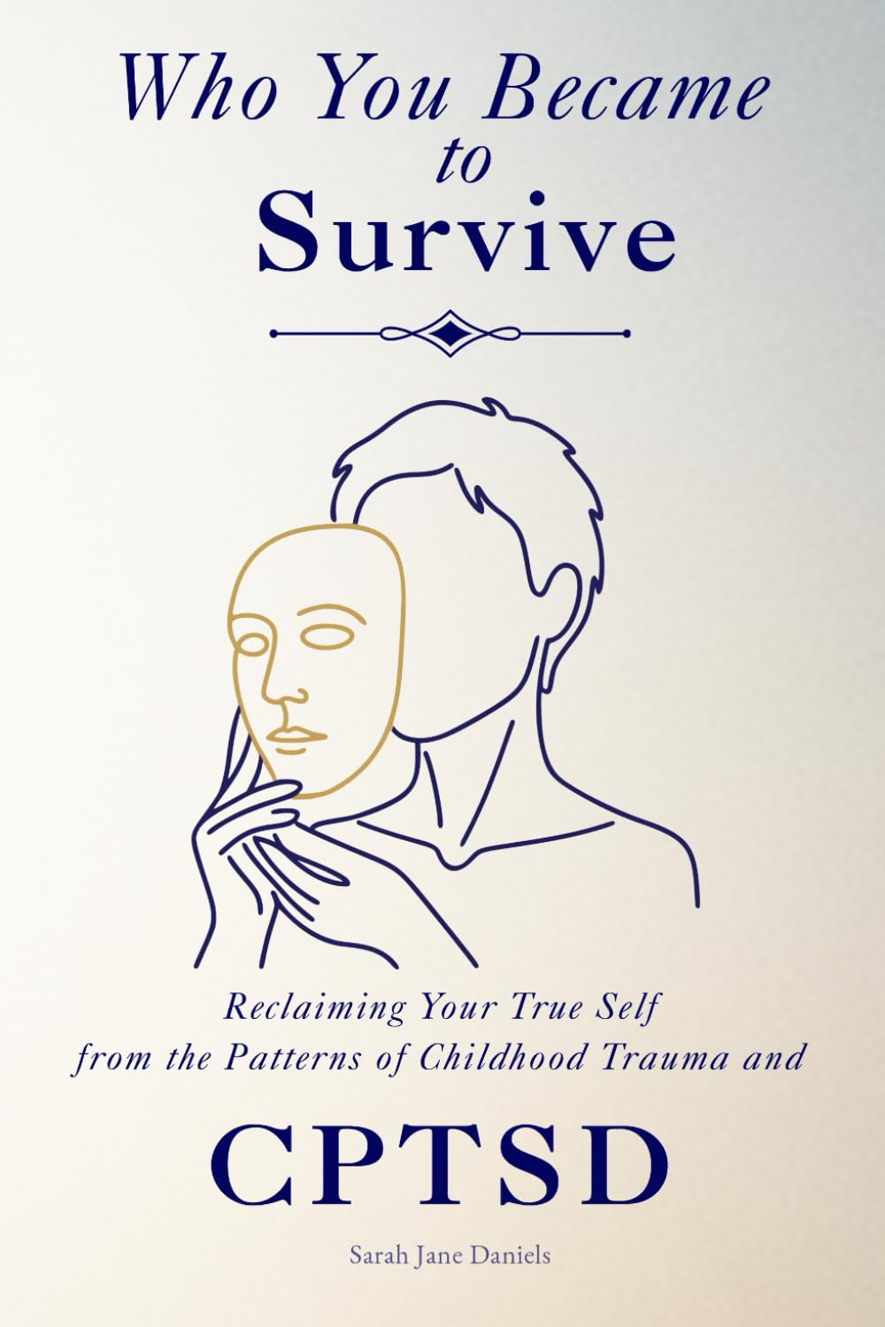 Who You Became to Survive: Reclaiming Your True Self from the Patterns of Childhood Trauma and CPTSD