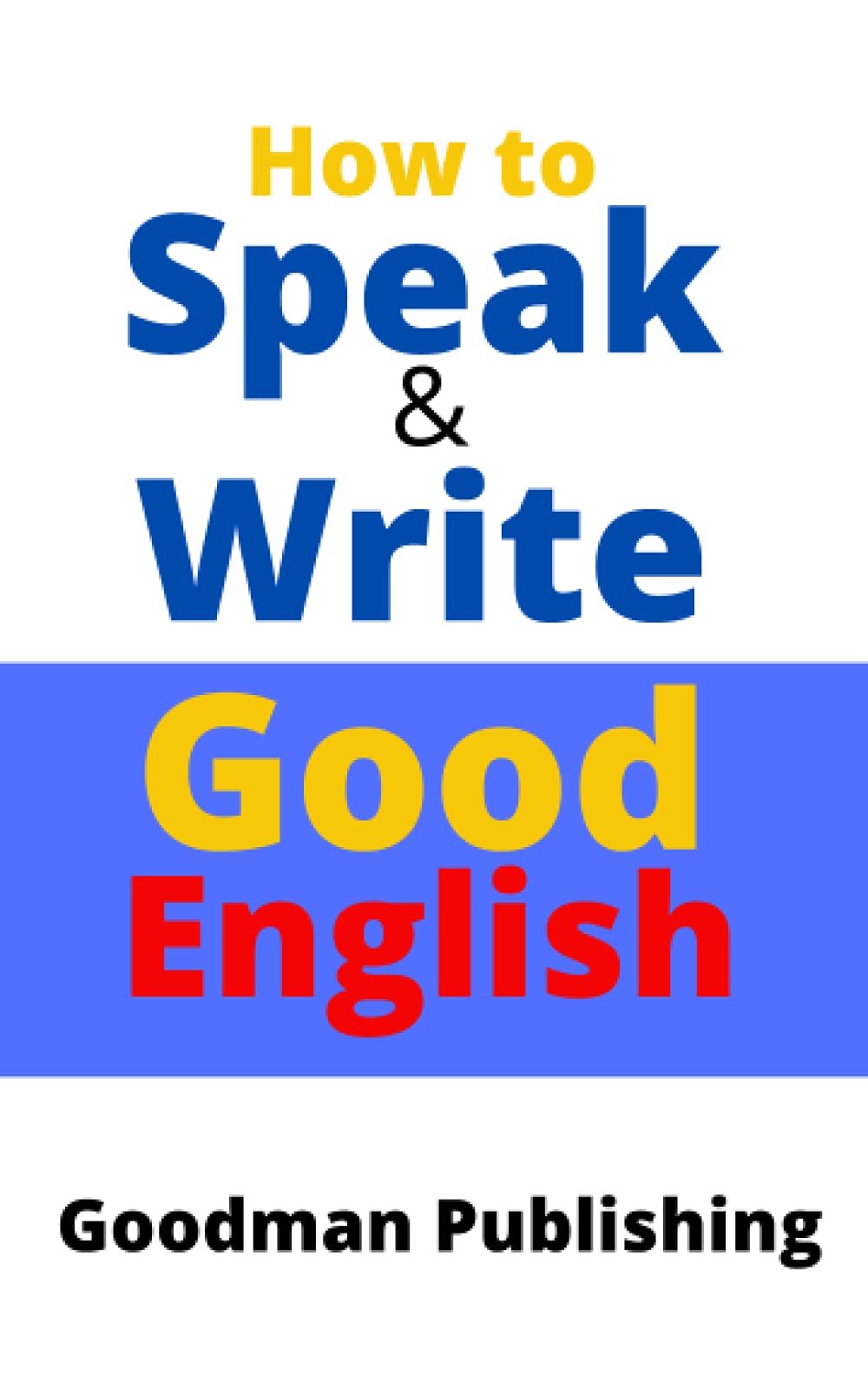 How to Speak and Write Good English: For English Learners, Language School Teachers, Foreign Students, ESL, and Home Schooling