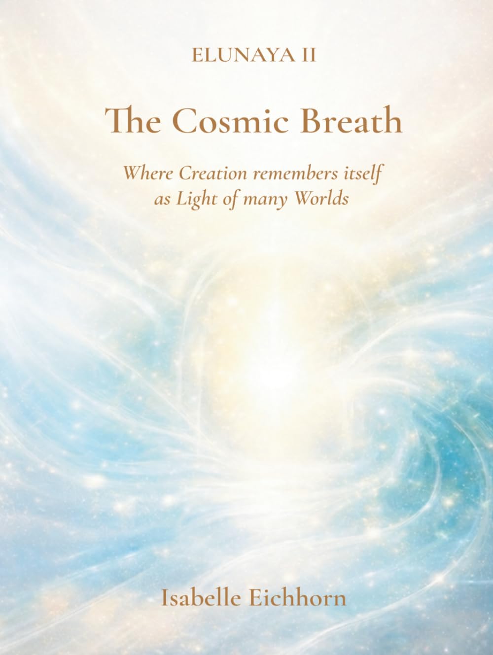 The Cosmic Breath: Elunaya II - Where Creation remembers itself as Light of many Worlds (The Elunaya Trilogy)