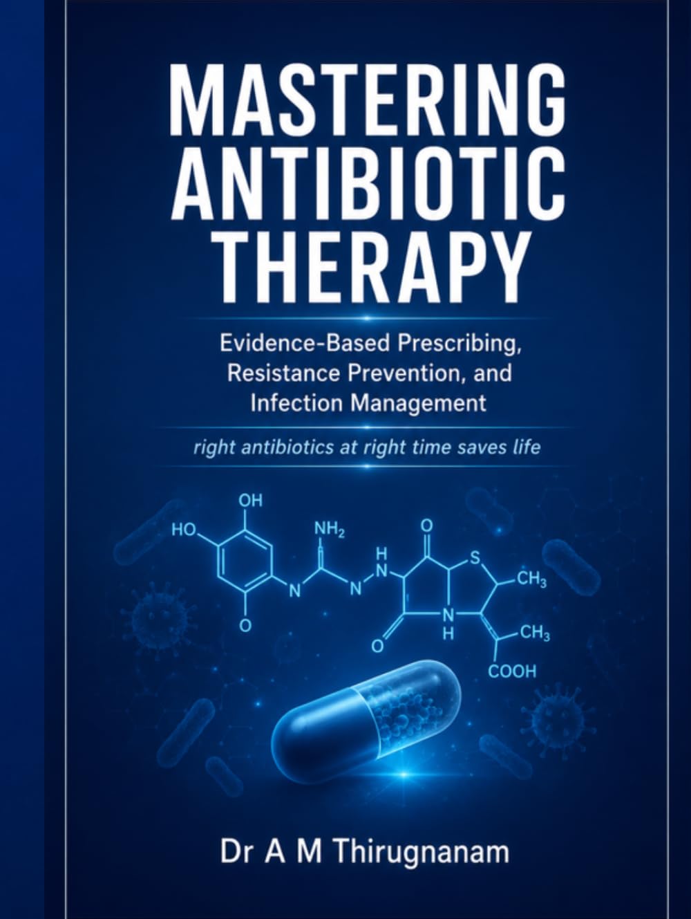 MASTERING ANTIBIOTIC THERAPY Evidence-Based Prescribing, Resistance Prevention, and Infection Management: right antibiotics at right time saves life (Practical Cardiology Quick Guides Series)