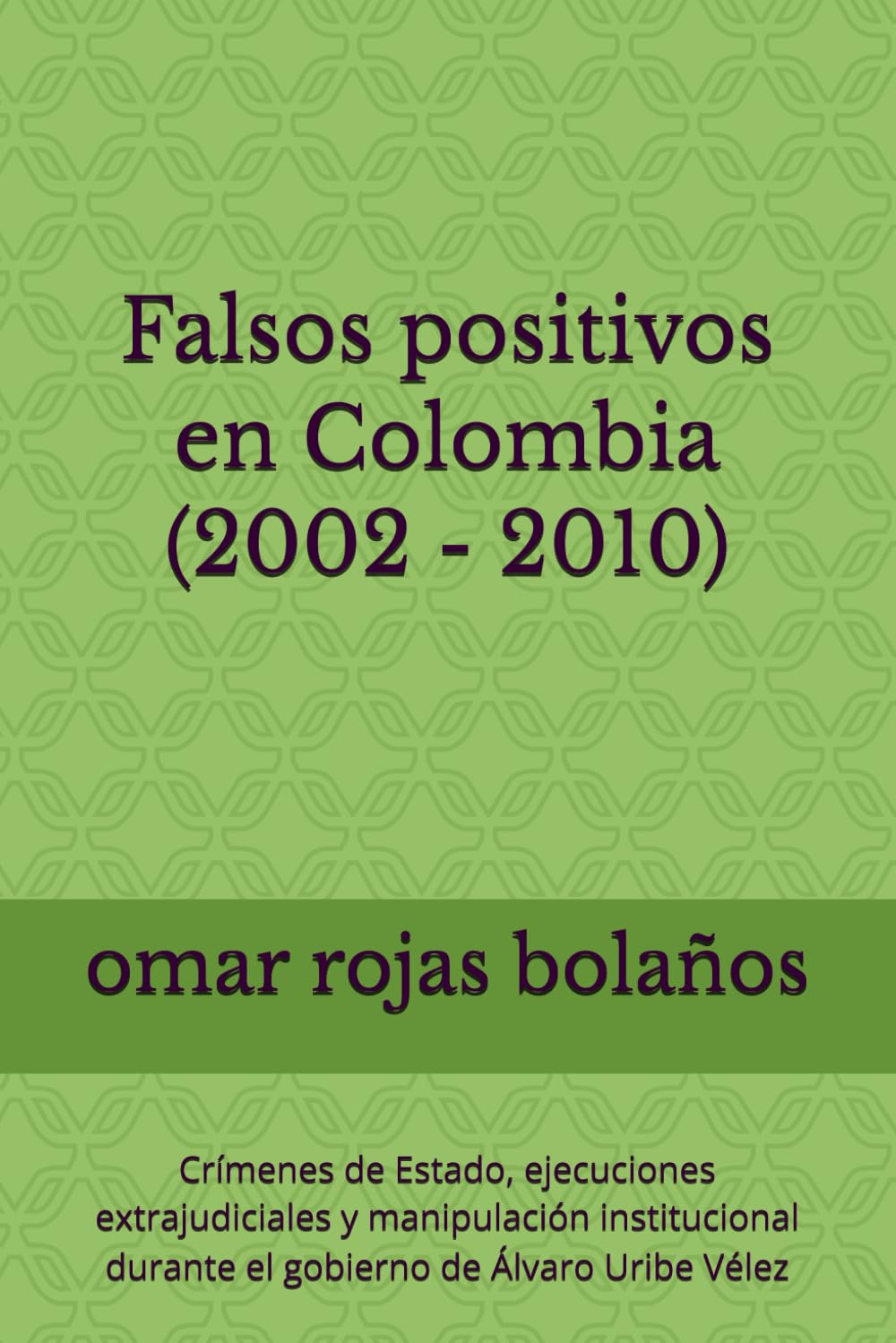Falsos positivos en Colombia (2002–2010): Crímenes de Estado, ejecuciones extrajudiciales y manipulación institucional durante el gobierno de Álvaro Uribe Vélez