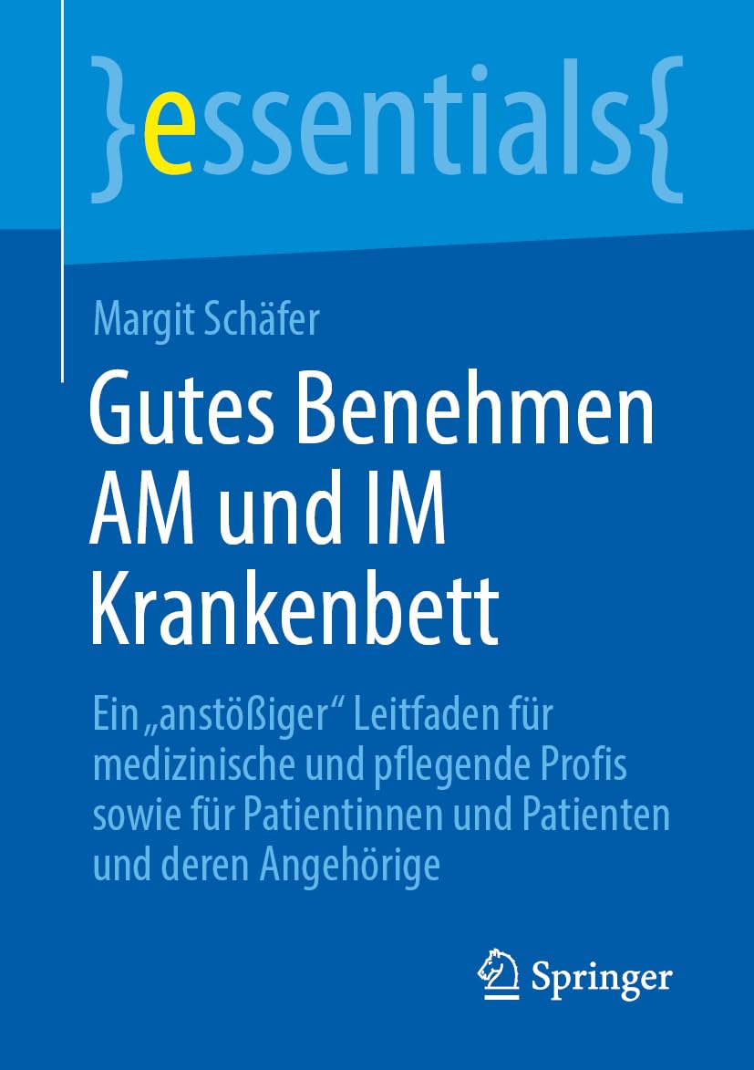 Gutes Benehmen AM und IM Krankenbett: Ein "anstößiger" Leitfaden für medizinische und pflegende Profis sowie für Patientinnen und Patienten und deren Angehörige (essentials)