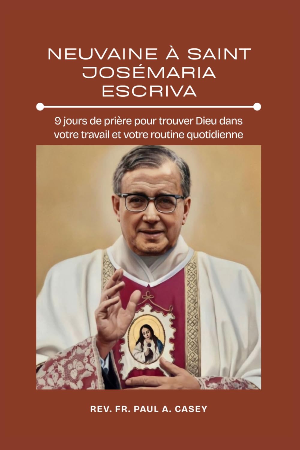 NEUVAINE À SAINT JOSÉMARIA ESCRIVA: 9 jours de prière pour trouver Dieu dans votre travail et votre routine quotidienne