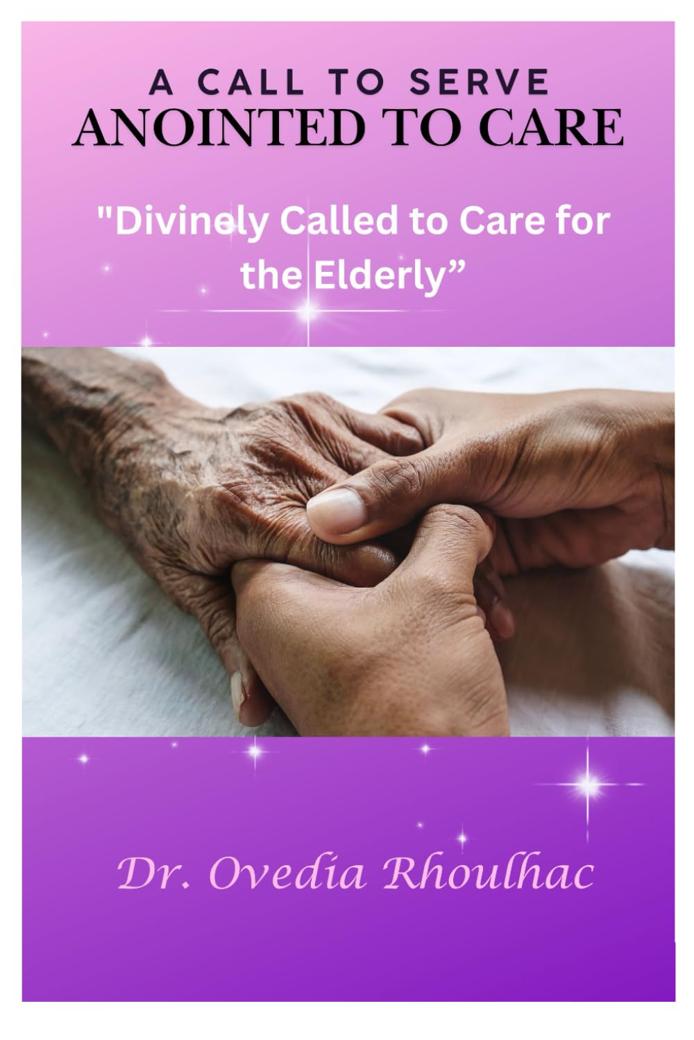 A Call To Serve: Anointed To Care: "Divinely Called to Care for the Elderly"