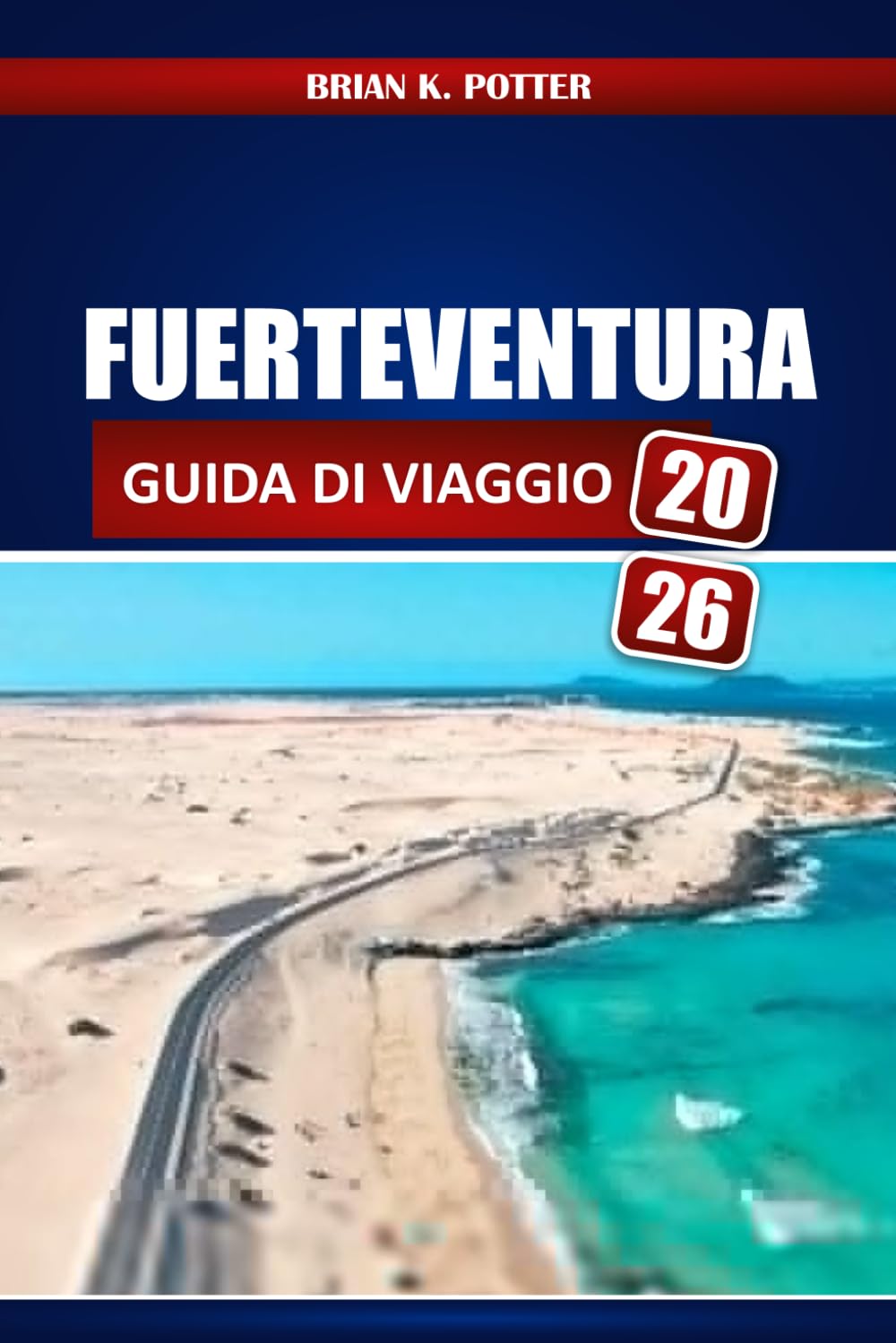 Fuerteventura Guida Di Viaggio 2026: Scopri le migliori spiagge nascoste, le migliori cose da fare, la cucina locale, le avventure all'aria aperta e ... per il tuo viaggio alle Isole Canarie.