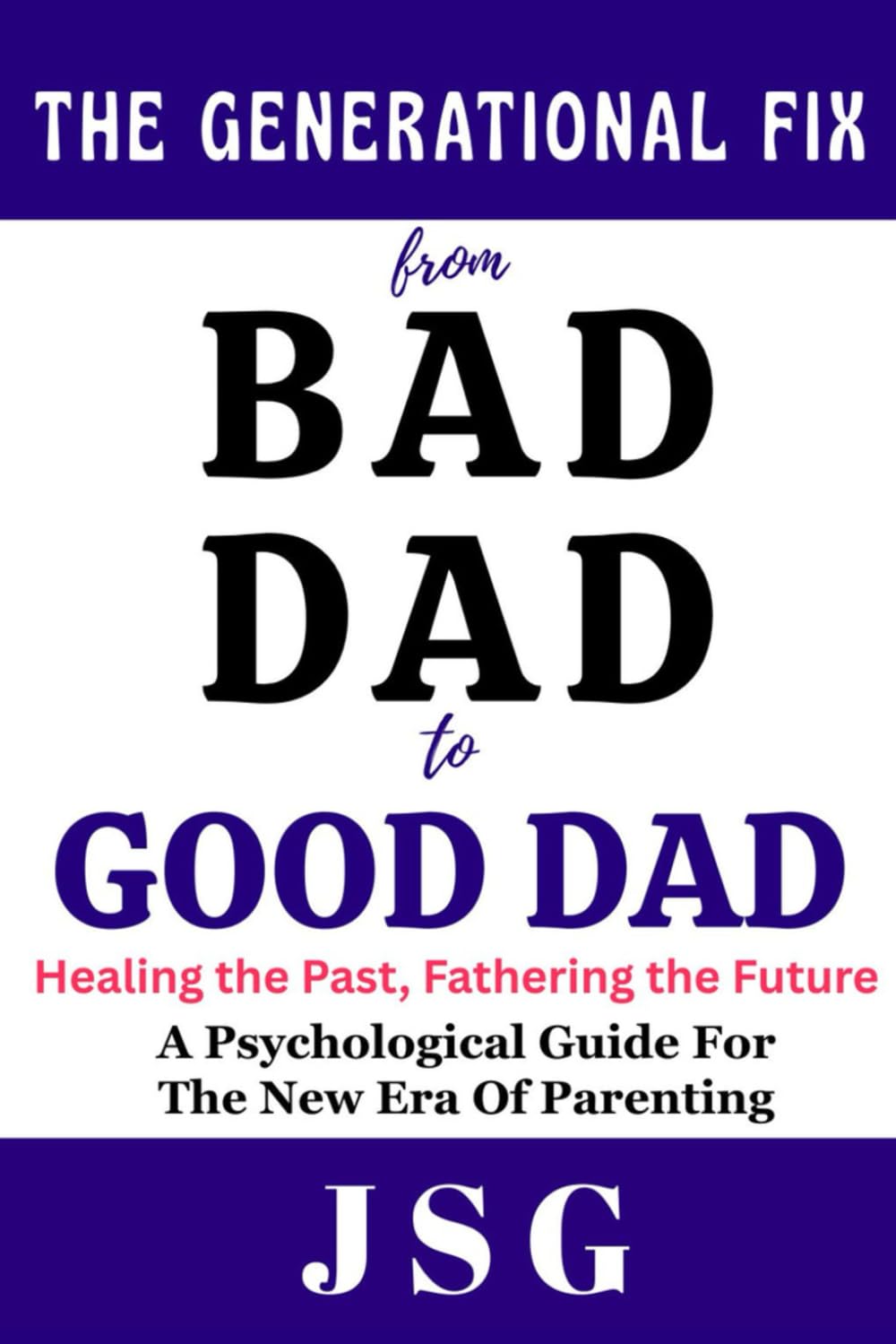 The Generational Fix : From Bad Dad to Good Dad: Healing the Past, Fathering the Future | Psychological Guide For The New Era Of Parenting | 100 pages | Building a New Legacy