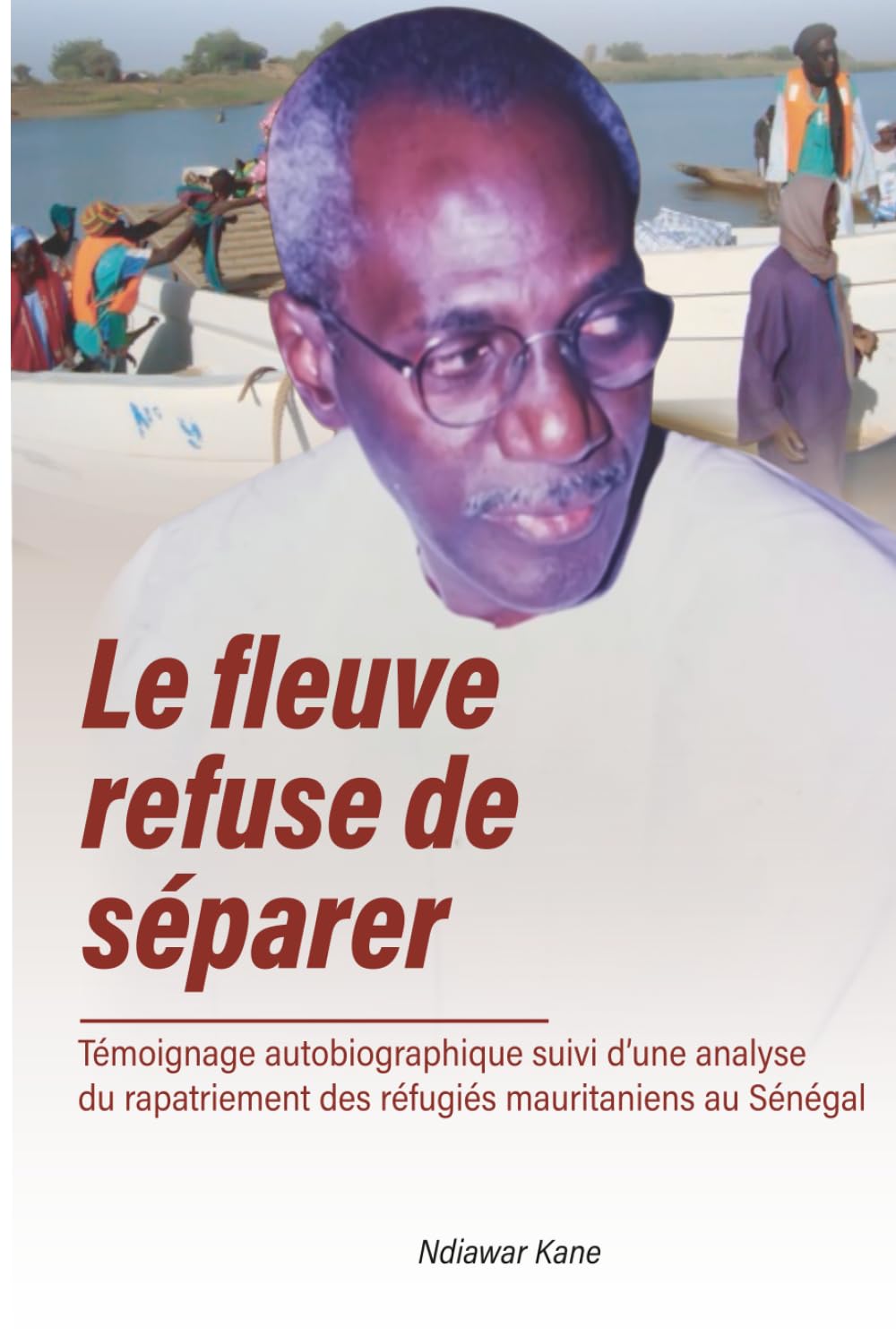 le Fleuve refuse de séparer: Témoignage autobiographique suivi d’une analyse du rapatriement des réfugiés mauritaniens au Sénégal
