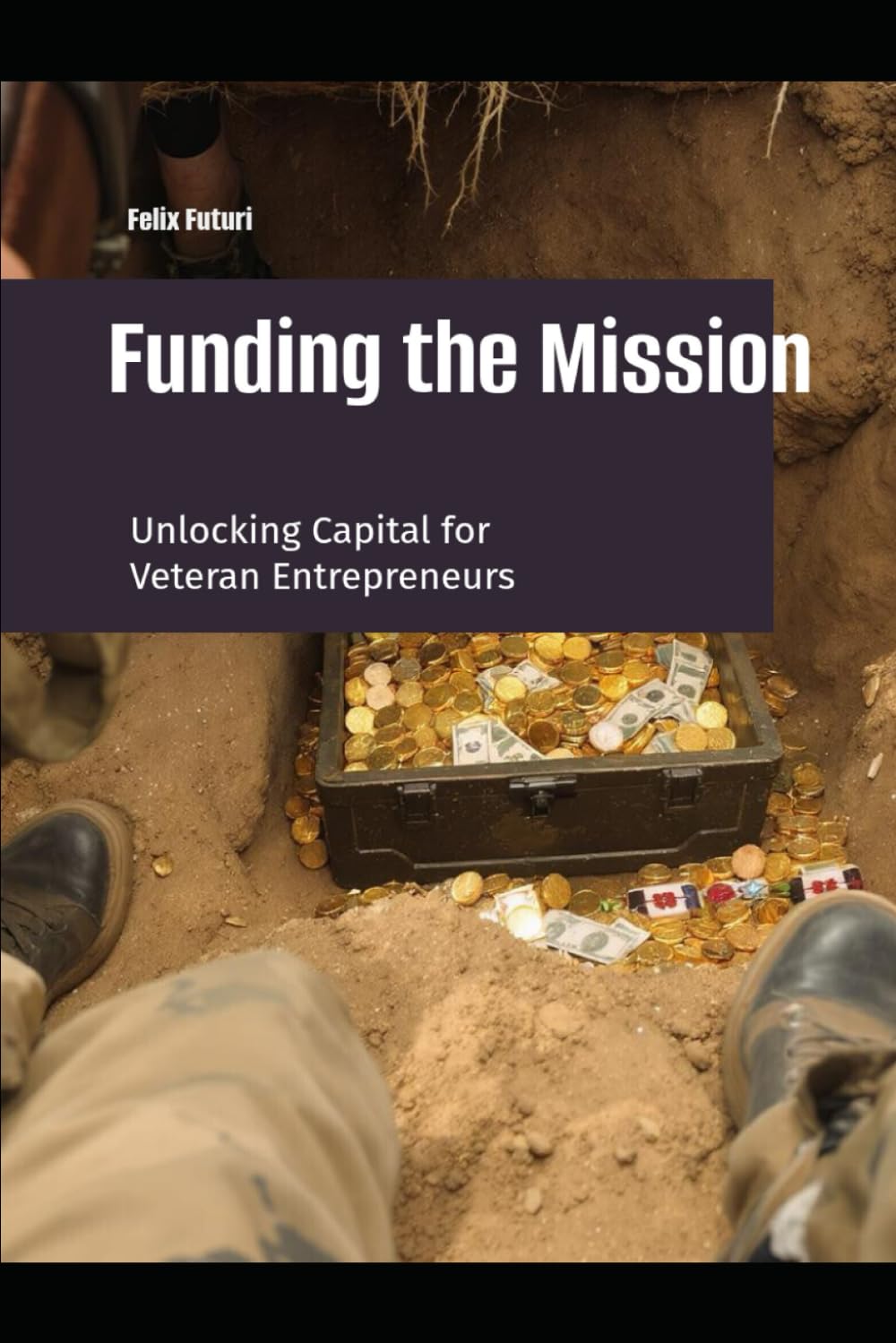 Funding the Mission: Unlocking the Mystery of Capital for Veteran Entrepreneurs (Veteran Owned Launchpad)