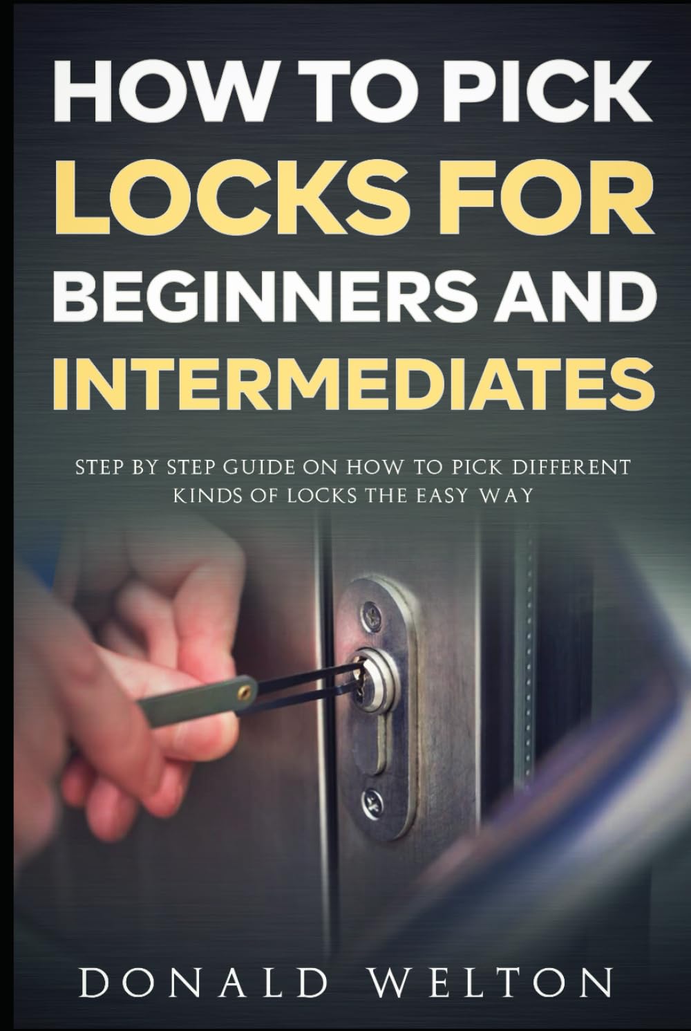 How To Pick Locks for Beginners and Intermediates: Step by Step Guide on How to Pick Different Kinds of Locks the Easy Way