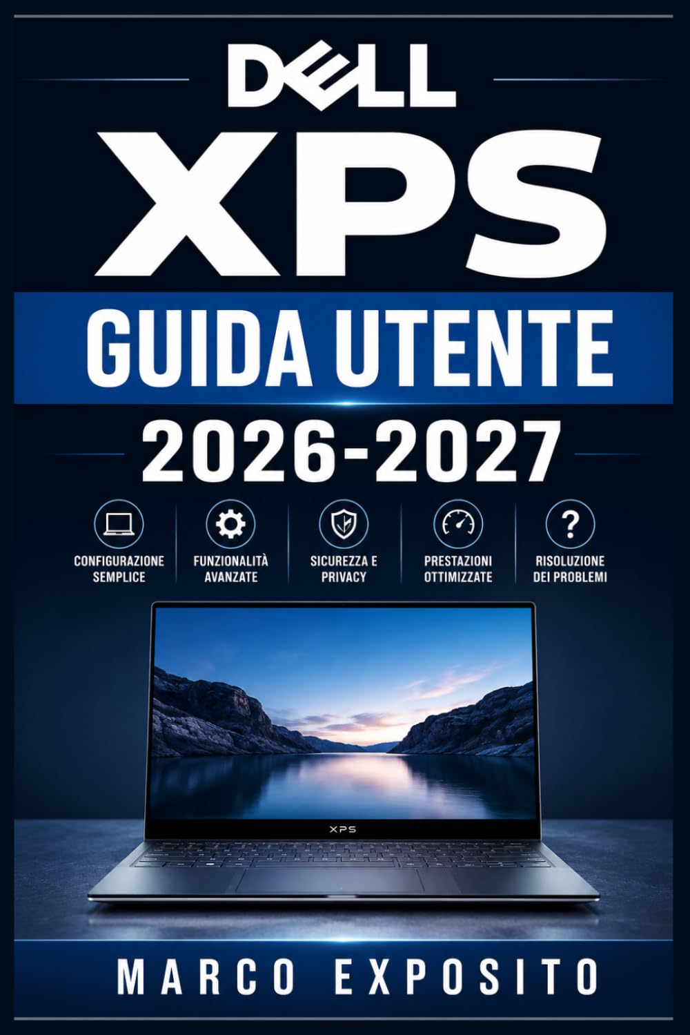 Dell XPS Guida Utente 2026-2027: Configurazione, Funzionalità Avanzate, Manutenzione e Risoluzione dei Problemi per Principianti e Professionisti
