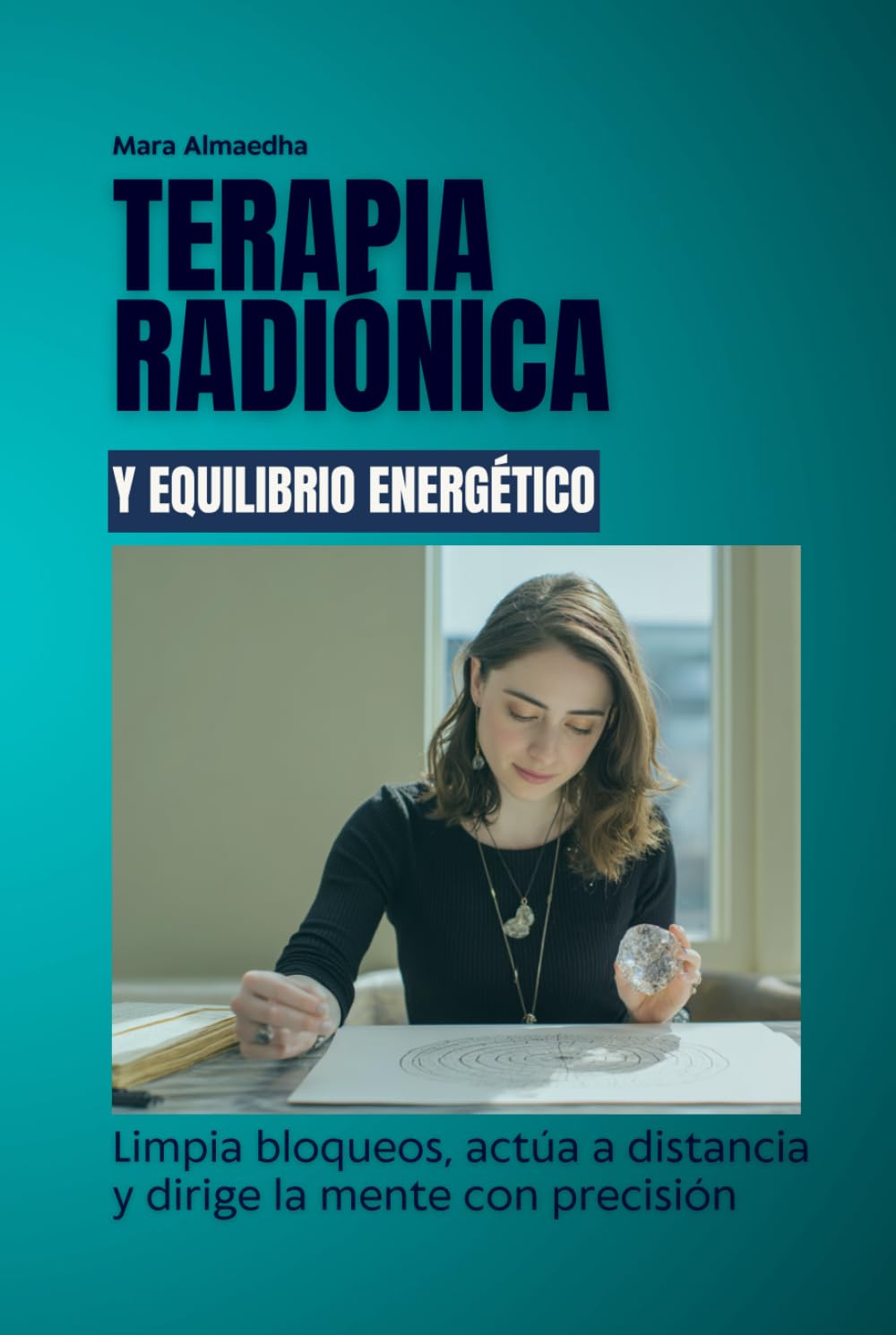 Terapia radiónica y equilibrio energético: Limpia bloqueos, actúa a distancia y dirige la mente con precisión