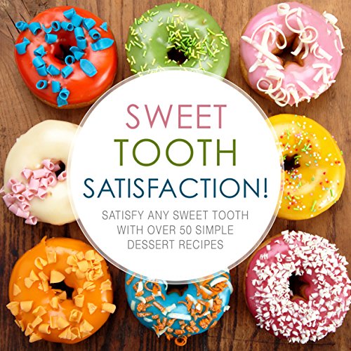 Sweet Tooth Satisfaction!: Satisfy Any Sweet Tooth With Over 50 Simple Dessert Recipes
