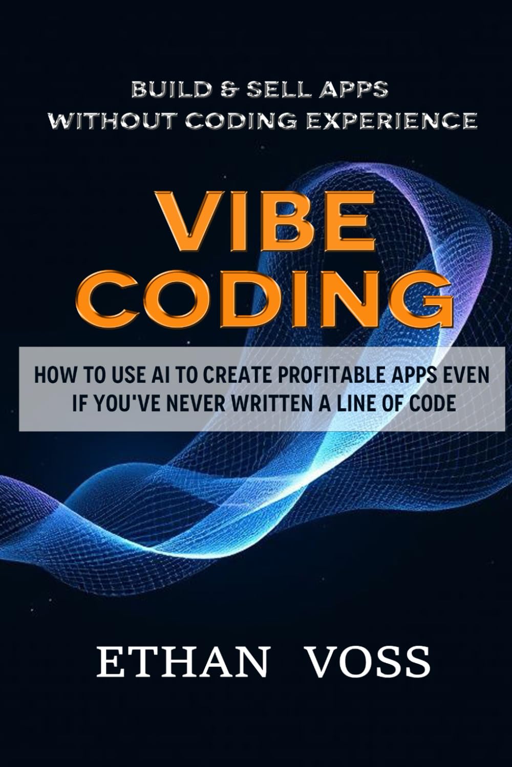 Vibe Coding: Build & Sell Apps Without Coding Experience: How to Use AI to Create Profitable Apps Even If You've Never Written a Line of Code