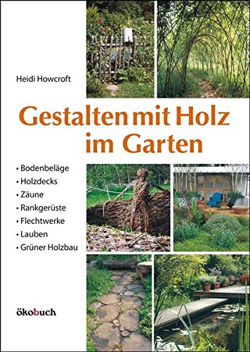Gestalten mit Holz im Garten: Bodenbeläge, Holzdecks, Zäune, Rankgerüste, Flechtwerke, Lauben Grüner Holzbau