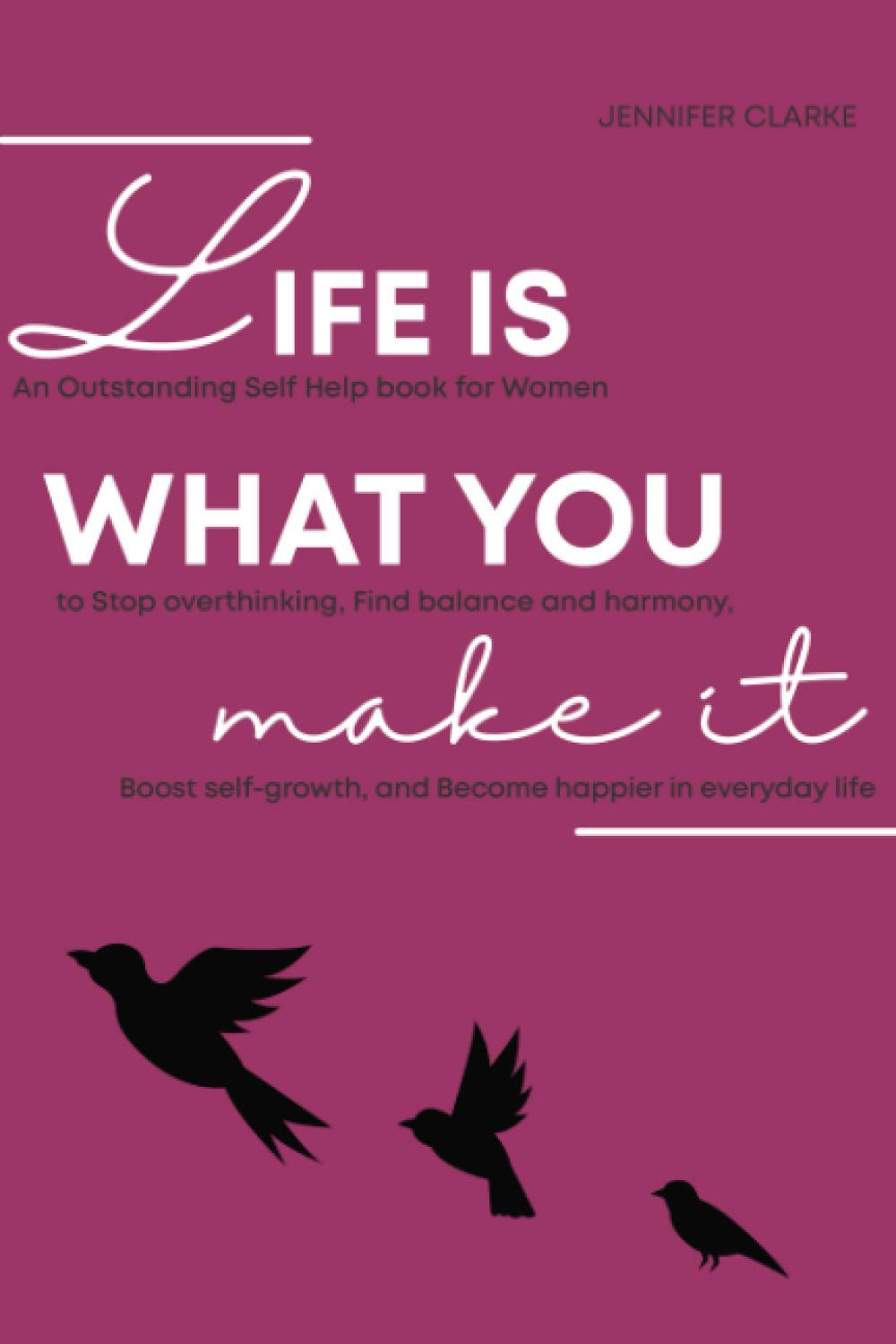 Life is what you make it: An Outstanding Self Help book for Women to Stop overthinking, Find balance and harmony, Boost self-growth, and Become happier in everyday life