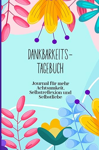 Dankbarkeitstagebuch | Journal für mehr Achtsamkeit, Selbstreflexion und Selbstliebe: Tagebuch für Erwachsene mit vielen Fragen für mehr Glück und Zufriedenheit im Leben