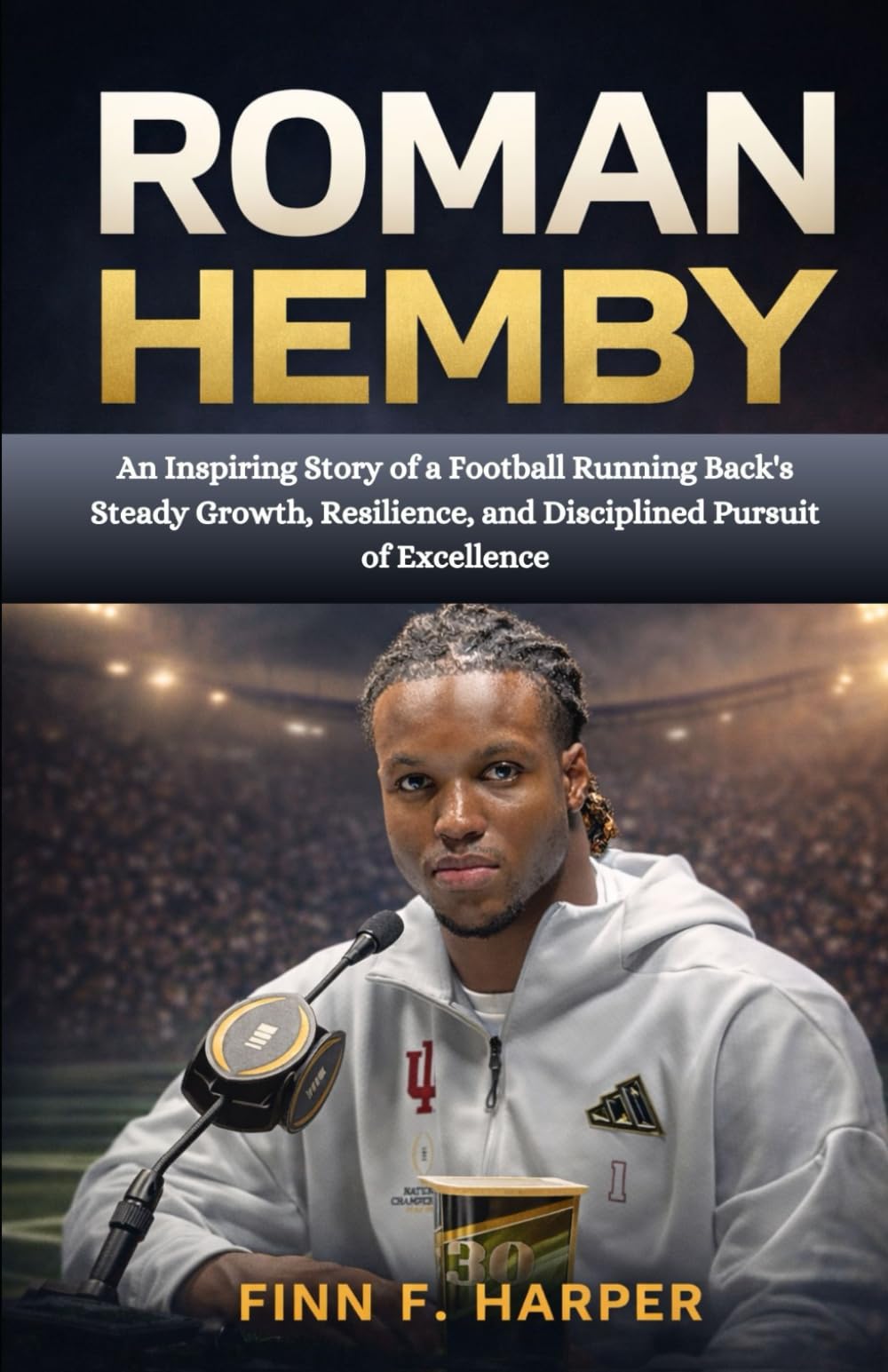 ROMAN HEMBY: An Inspiring Story of a Football Running Back's Steady Growth, Resilience, and Disciplined Pursuit of Excellence
