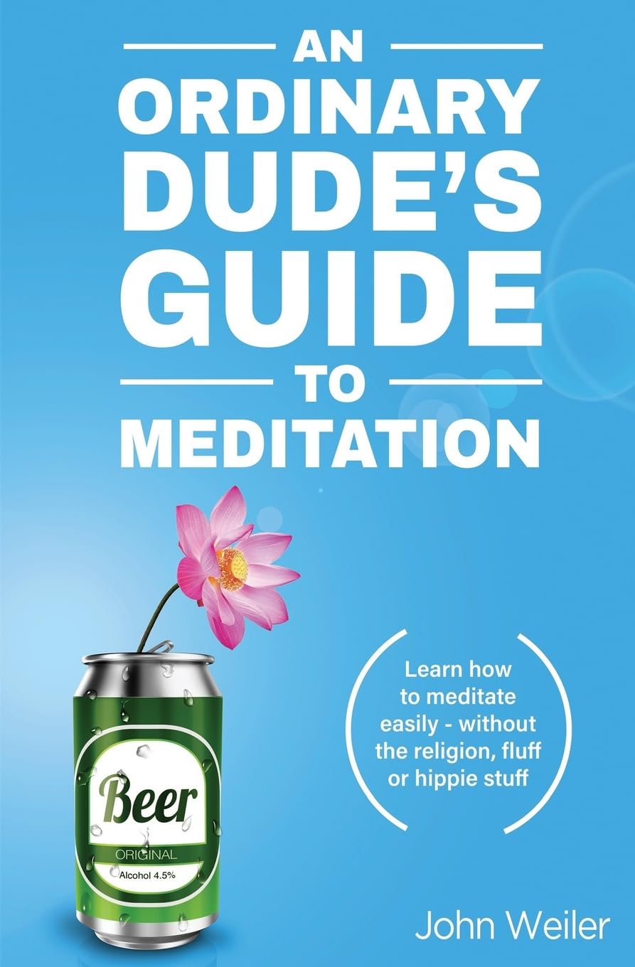 An Ordinary Dude's Guide to Meditation: Learn how to meditate easily - without