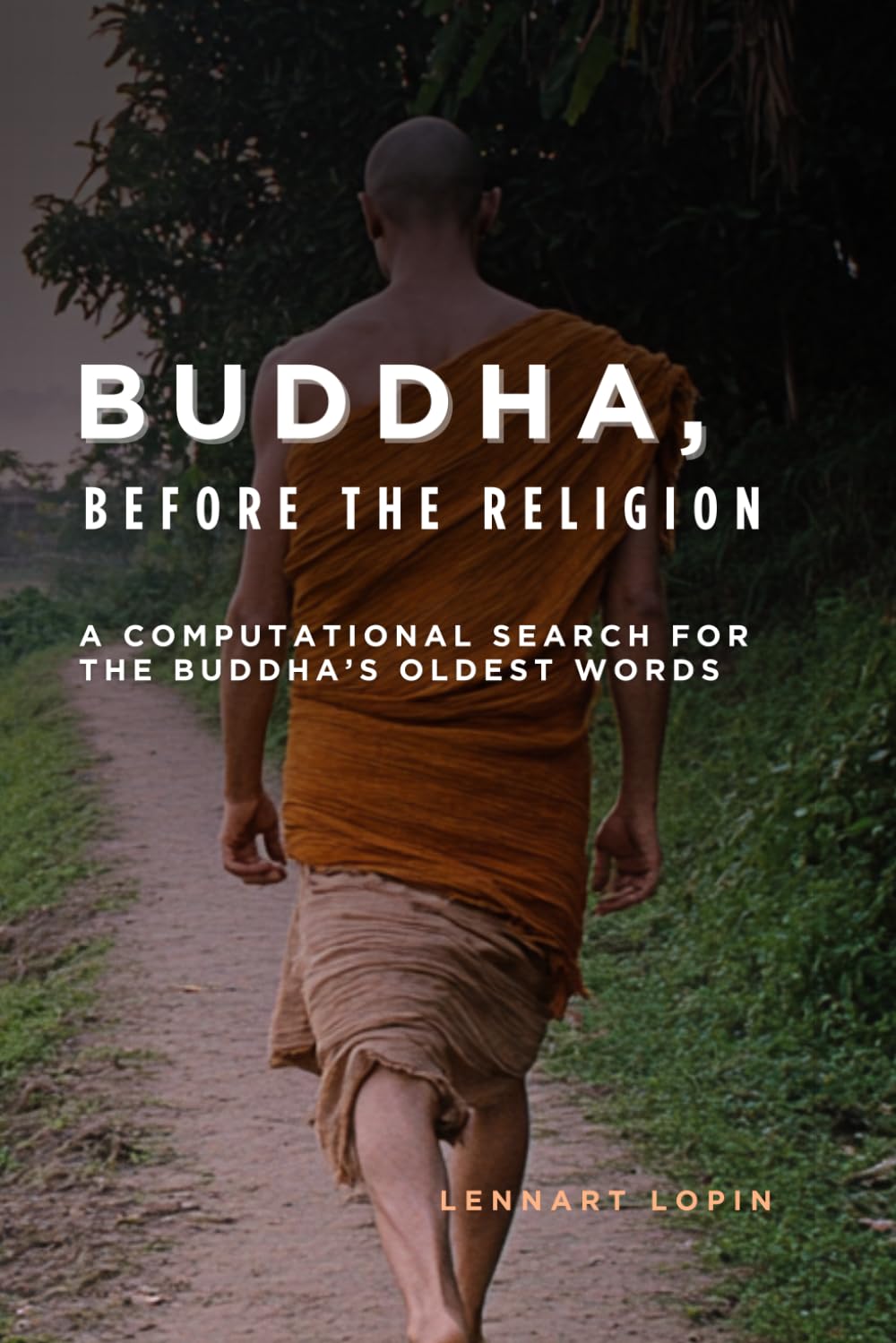 Buddha, before the Religion: A Computational Search for the Buddha’s Oldest Words (Read the Buddha’s Original Words in Modern English)