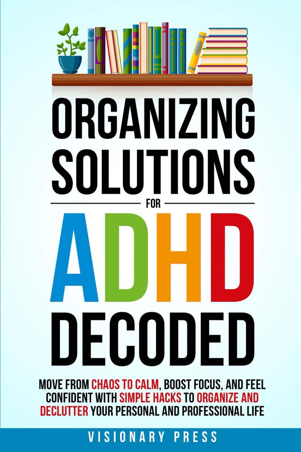 Organizing Solutions for ADHD Decoded: Move from Chaos to Calm, Boost Focus, and Feel Confident with Simple Hacks to Organize and Declutter Your Personal and Professional Life