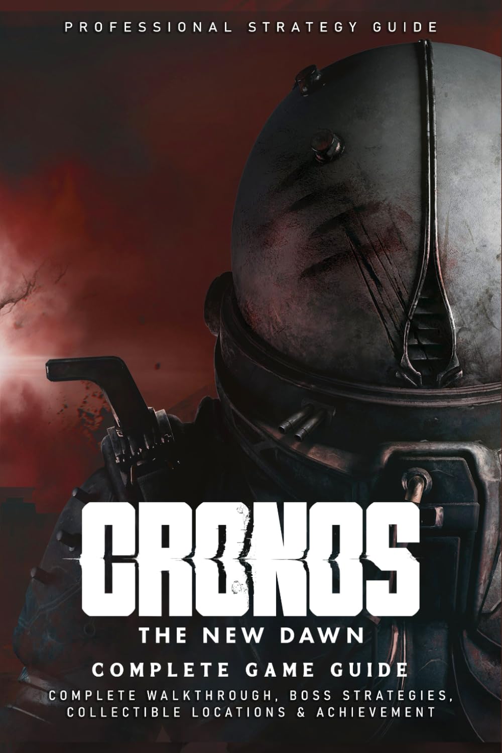 Cronos: The New Dawn Ultimate Guide (Latest Updated): The Complete Official Strategy Guide & Walkthrough To Master The Game And Become An Elite Player!