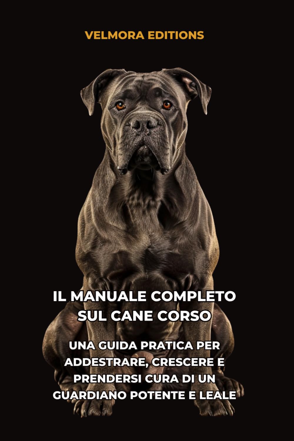 Il Manuale Completo sul Cane Corso: Una Guida Pratica per Addestrare, Crescere e Prendersi Cura di un Guardiano Potente e Leale