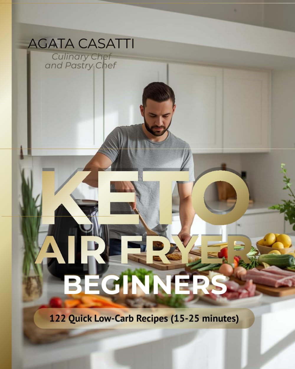 KETO AIR FRYER BEGINNERS, 122 QUICK LOW-CARB RECIPES (15-25 MINUTES): "Crispy Outside, Juicy Inside | Under 5g Net Carbs | Ready in 15-25 Min"