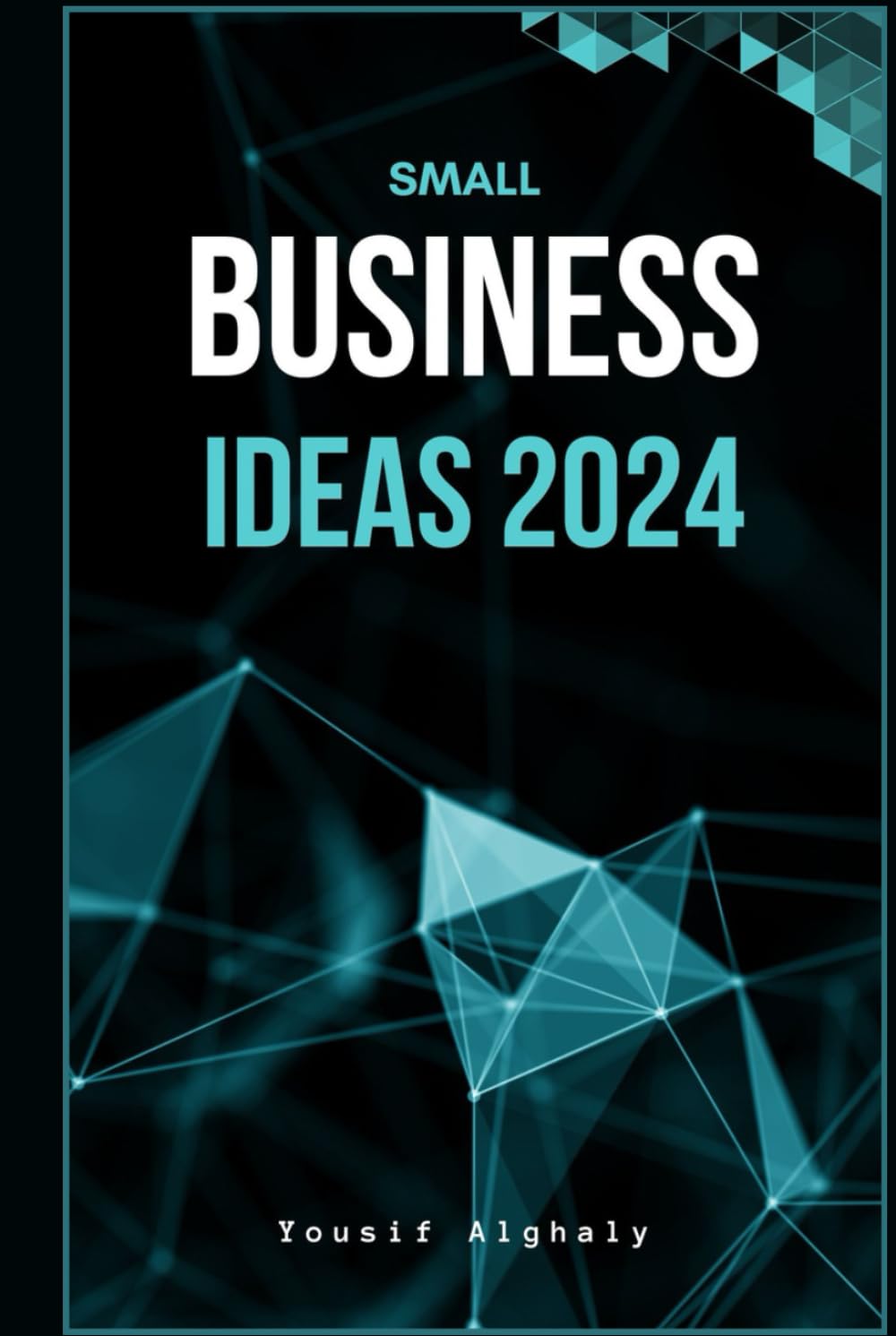 SMALL BUSINESS IDEAS 2024: From Home Start-ups to E-Marketing Success, Your Guide to Profitable Entrepreneurship: Transforming Dreams into Online Ventures