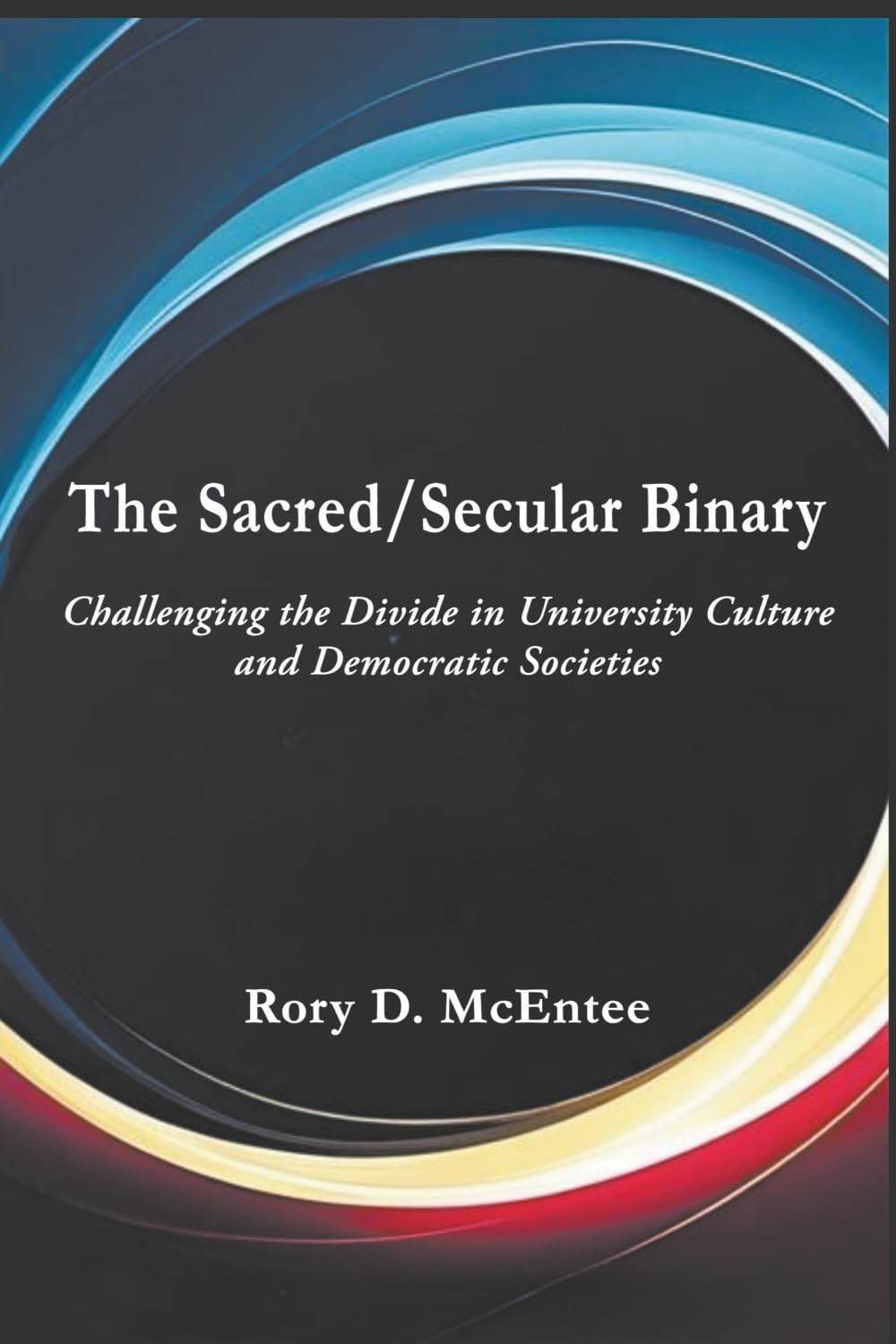 The Sacred/Secular Binary: Challenging the Divide in University Culture and Democratic Societies (Theology Without Walls: Transreligious Explorations Series)