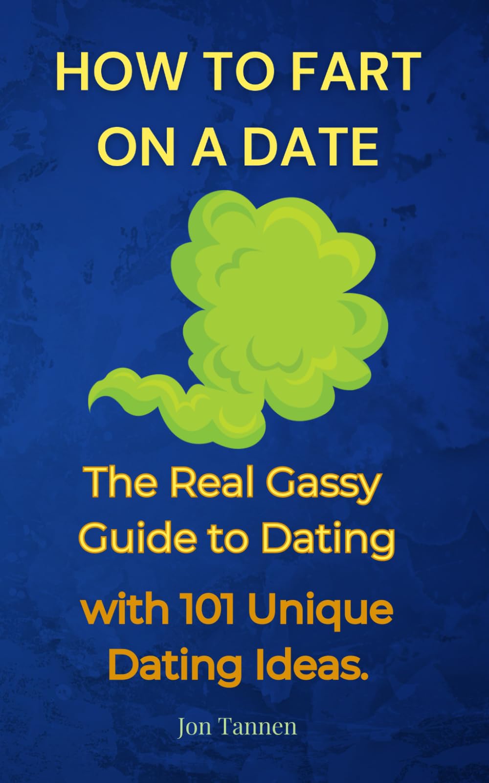 How to Fart on a Date: The Real Gassy Guide to Dating, with 101 Unique Dating Ideas.