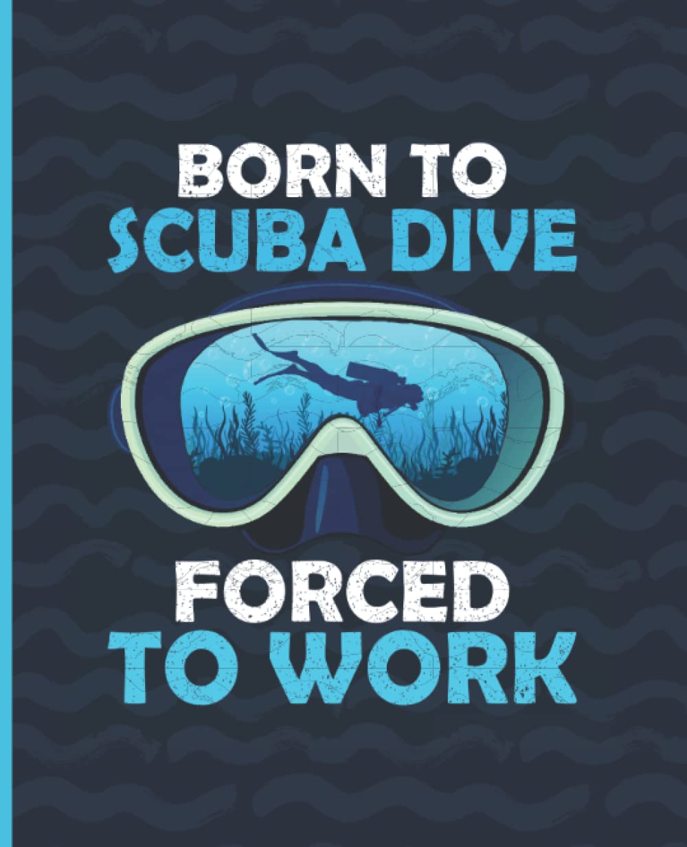Born to Scuba Dive Forced to Work: Journal & Notebook for Women, Men & Teens | Pretty Blank Lined Journal for School & College | Scuba Dive Journal