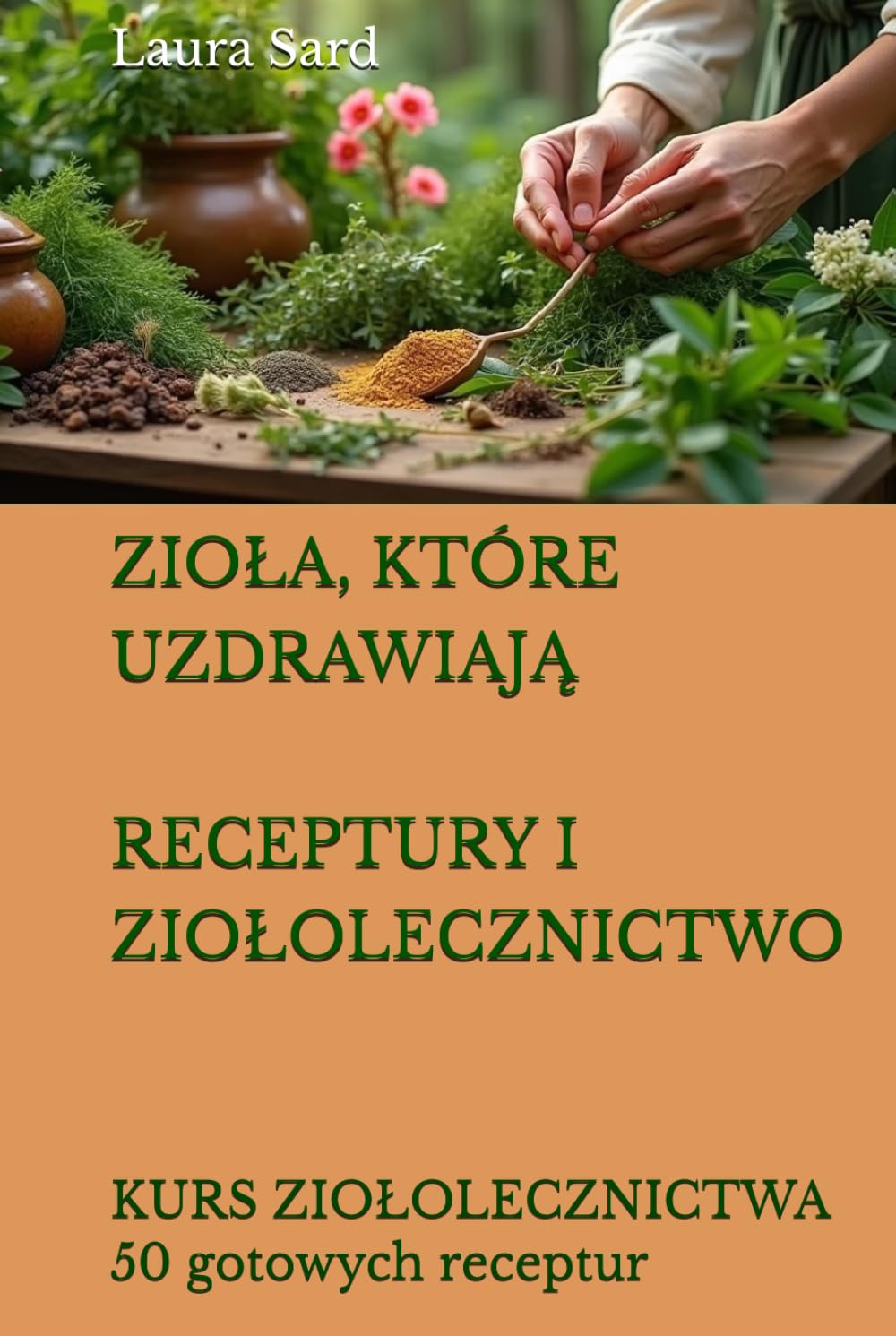 ZIOŁA, KTÓRE UZDRAWIAJĄ. RECEPTURY I ZIOŁOLECZNICTWO.: KURS ZIOŁOLECZNICTWA. 50 gotowych receptur (Seria Polski)
