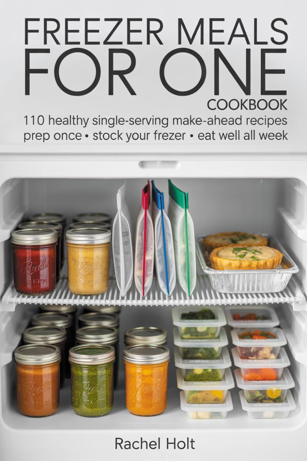 FREEZER MEALS FOR ONE COOKBOOK: 110 Healthy Single-Serving Make-Ahead Recipes Prep Once • Stock Your Freezer • Eat Well All Week