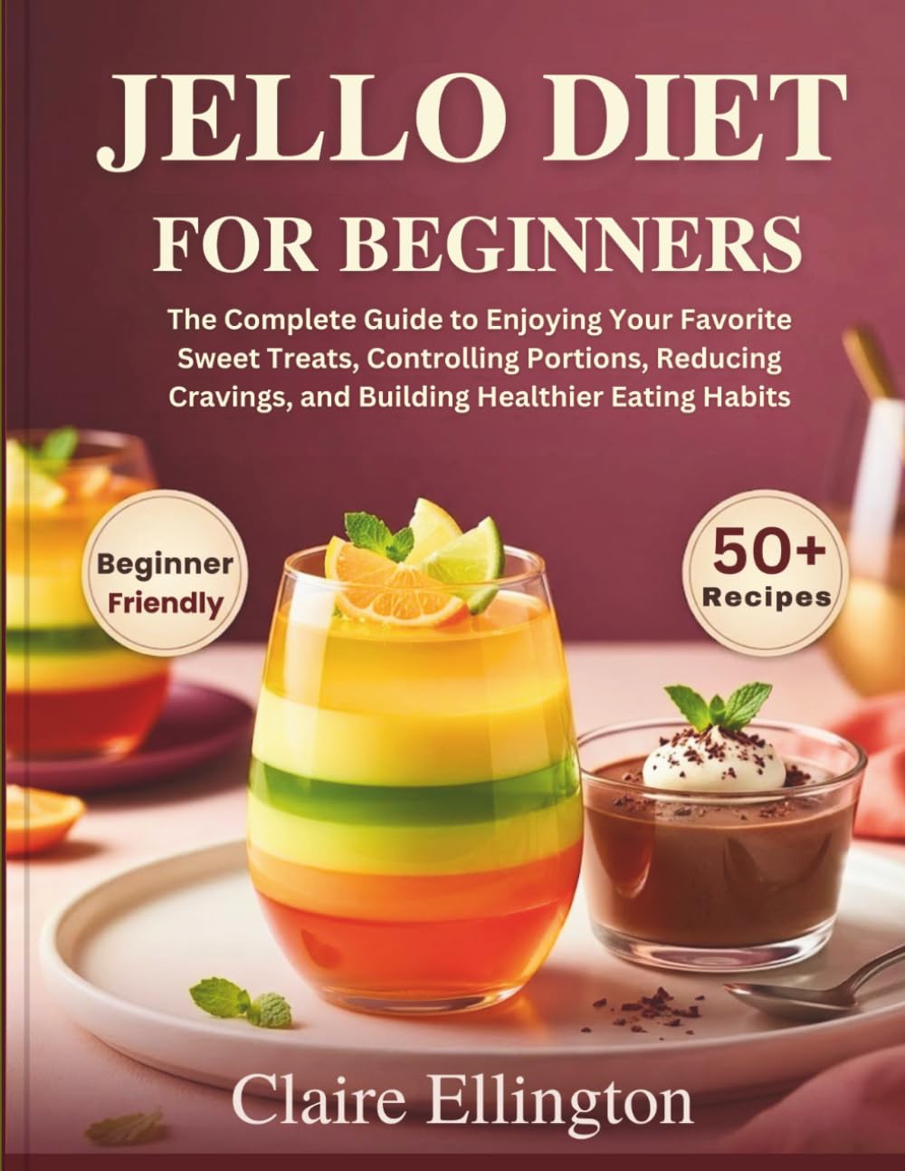 Jello Diet For Beginners: The Complete Guide to Enjoying Your Favorite Sweet Treats, Controlling Portions, Reducing Cravings, and Building Healthier Eating Habits
