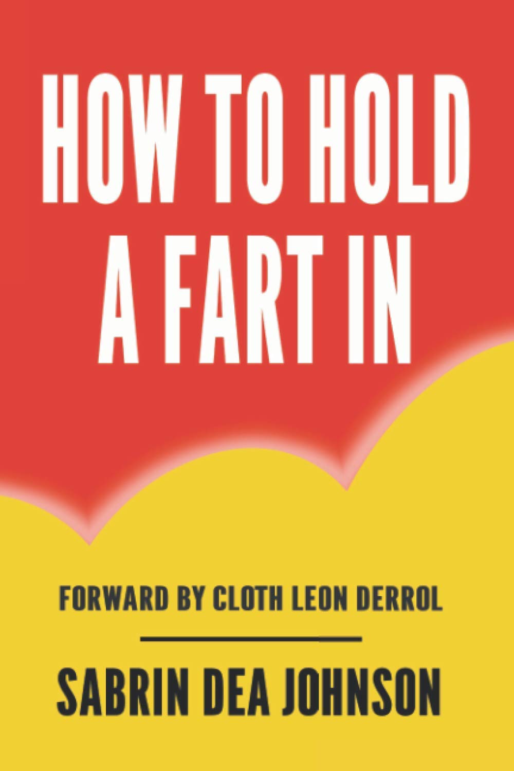 How to hold a fart in: Funny Prank Joke Gift, Blank Lined Notebook, Novelty Gag Gifts For Men & Women, Awesome Humorous Adult Joke Gift (Funny Fake Book Cover Lined Pages Journal)