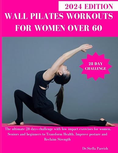 Wall Pilates Workouts for Women Over 60: The ultimate 28 days challenge with low impact exercises for women, Seniors and beginners to Transform Health, Improve posture and Reclaim Strength