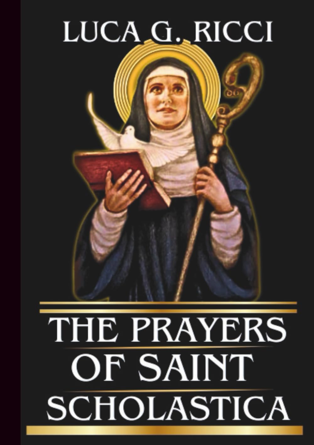 THE PRAYERS OF SAINT SCHOLASTICA: Powerful Novena, Litany, Chaplet Prayer & Emergency Supplications For Deeper Prayer Life, Reconciliation, & God’s Will To Prevail