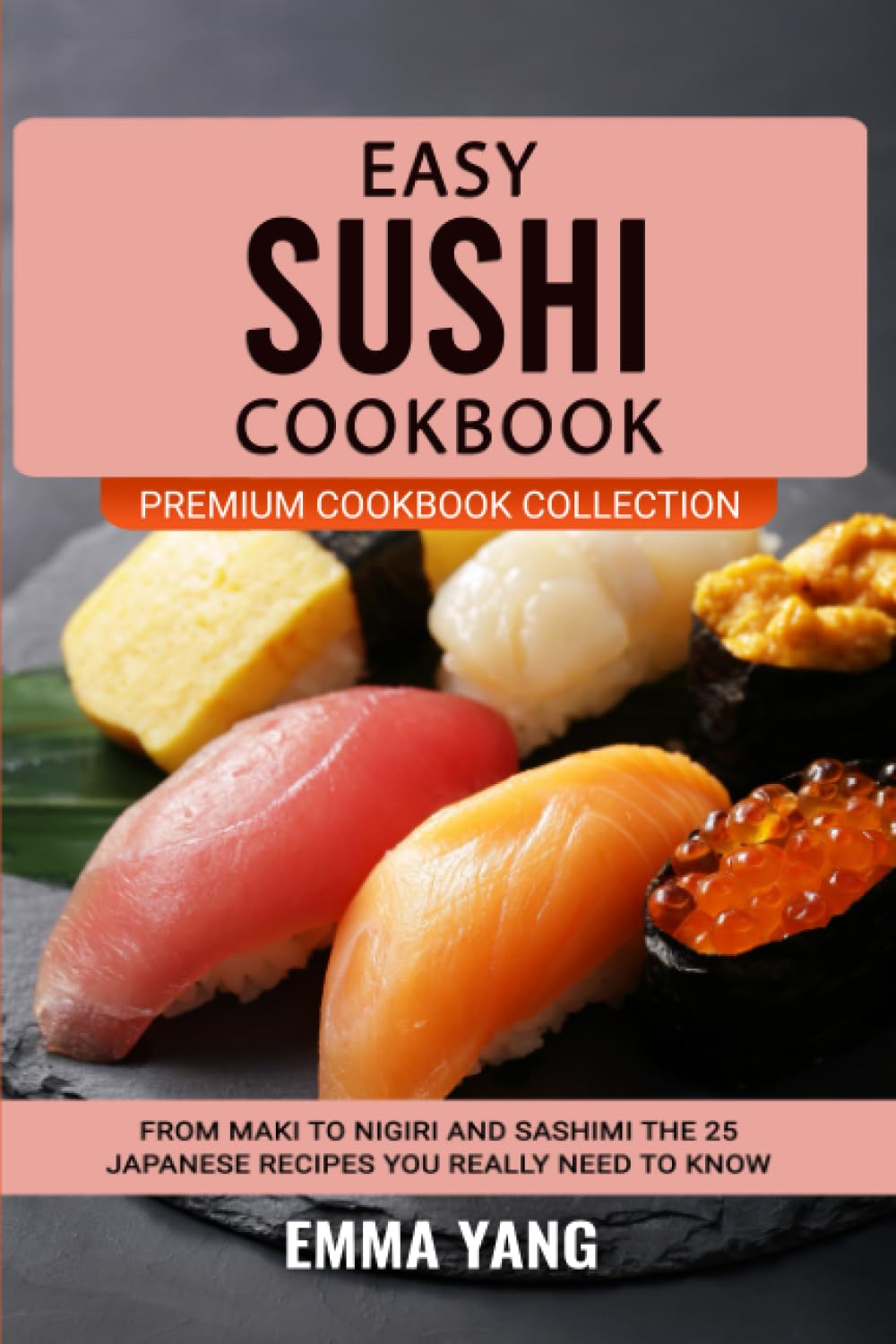 Easy Sushi Cookbook: From Maki To Nigiri And Sashimi The 25 Japanese Recipes You Really Need To Know (Premium Cookbook Collection)