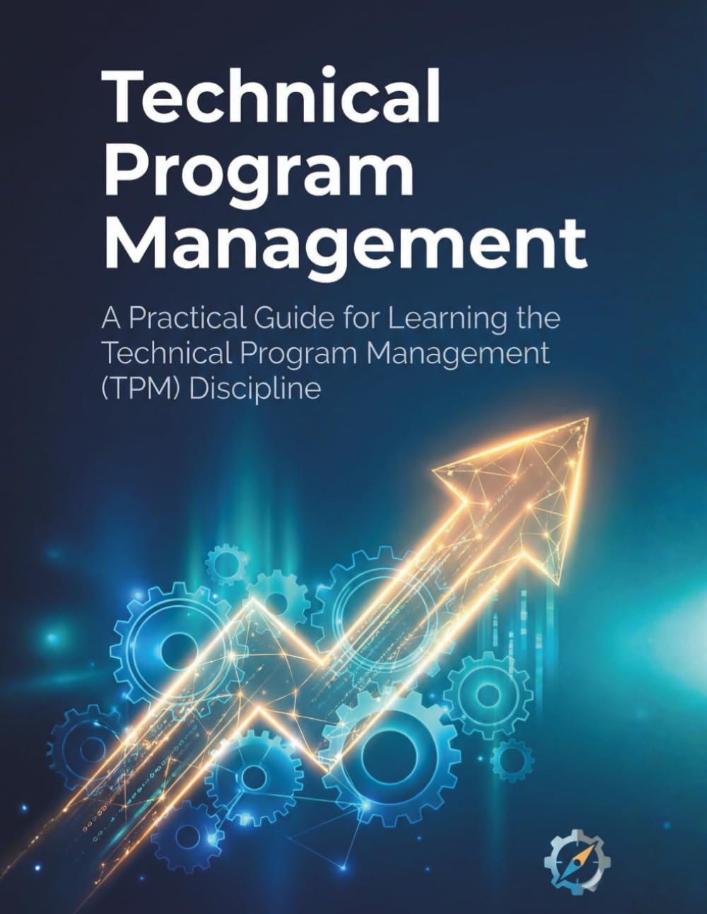 Technical Program Management: A Practical Guide for Learning the Technical Program Management (TPM) Discipline