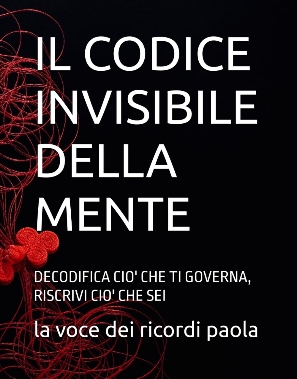 IL CODICE INVISIBILE DELLA MENTE: DECODIFICA CIO' CHE TI GOVERNA, RISCRIVI CIO' CHE SEI (OLTRE LA MENTE)
