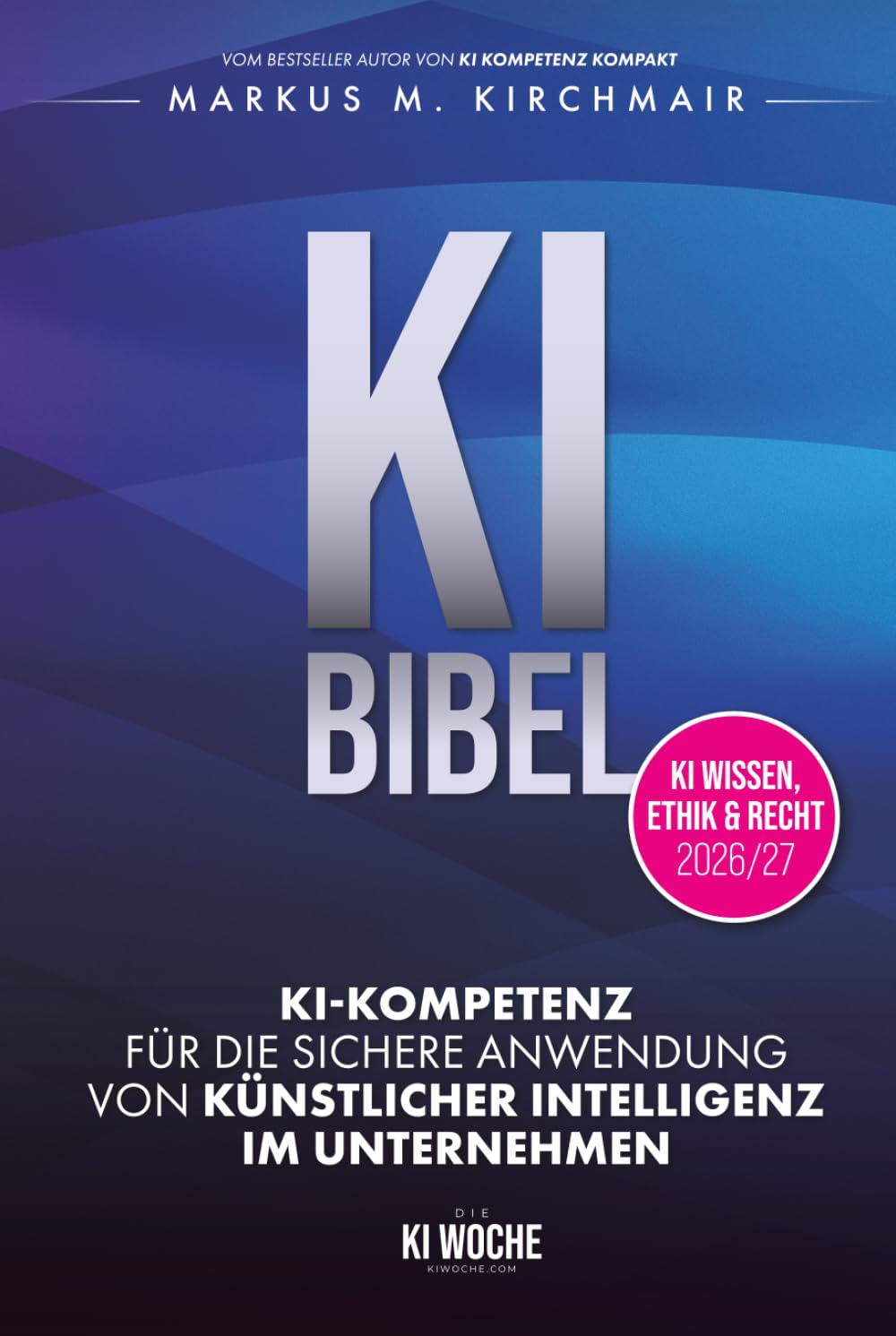 KI BIBEL: KI-Kompetenz für die sichere Anwendung von Künstlicher Intelligenz im Unternehmen: Das deutsche KI-Standardwerk in der neuen Auflage für 2026/27