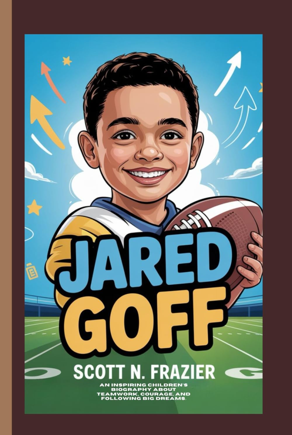 JARED GOFF: An Inspiring Children’s Biography About Teamwork, Courage, and Following Big Dreams.