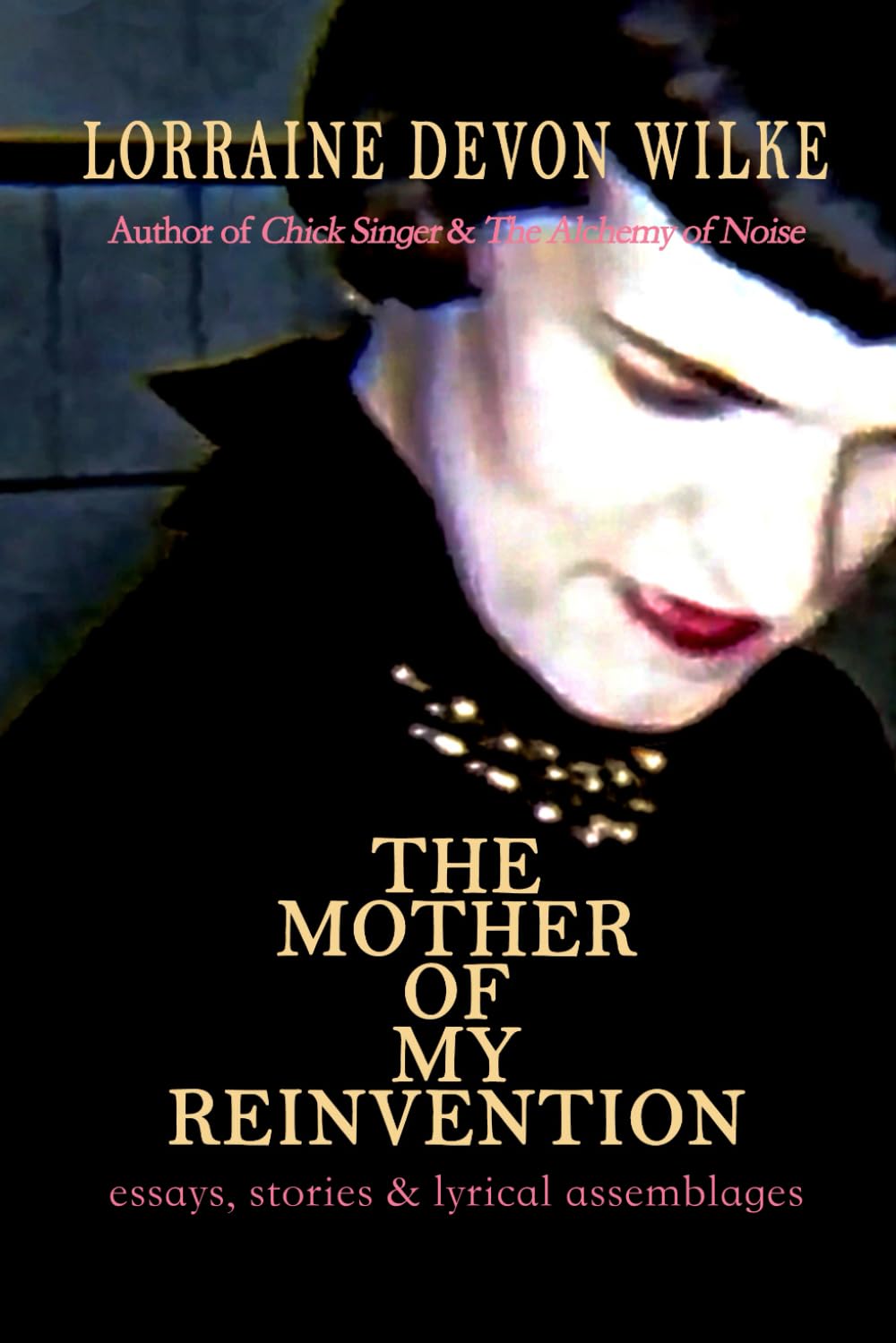 The Mother of My Reinvention: essays, stories & lyrical assemblages