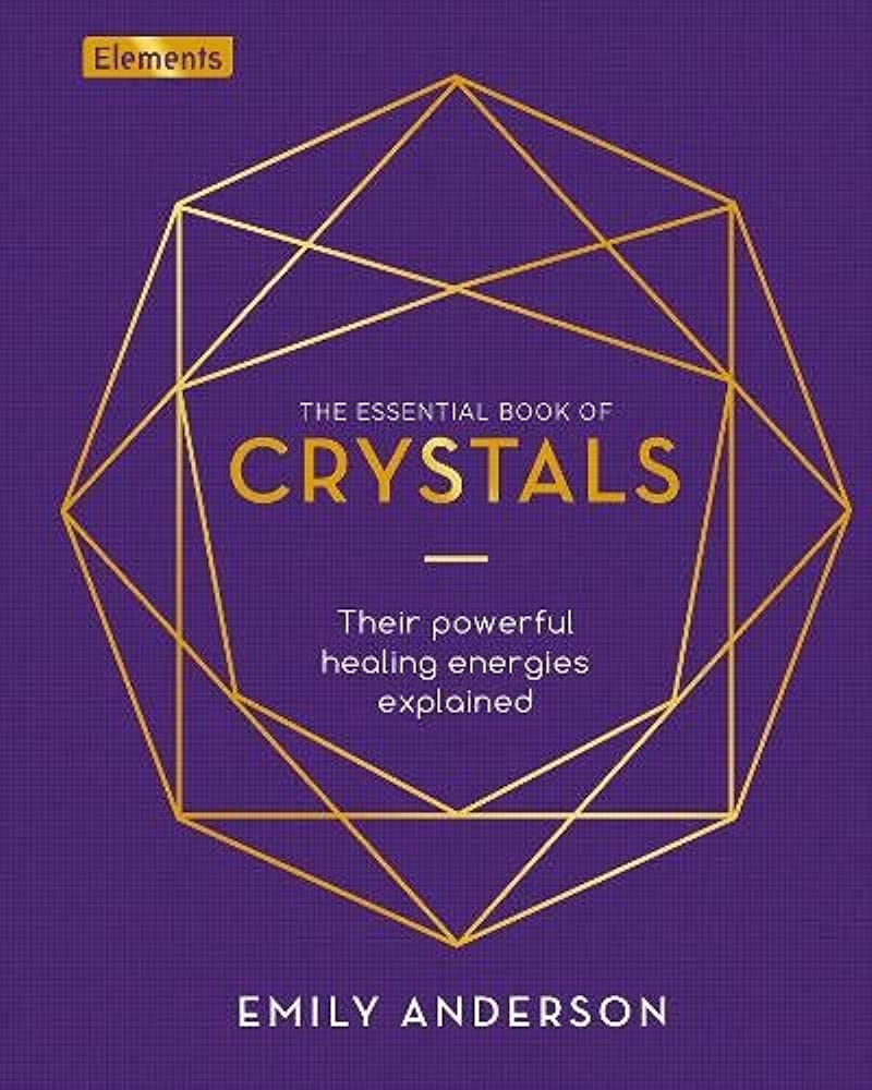 The Essential Book of Crystals: Their Powerful Healing Energies Explained